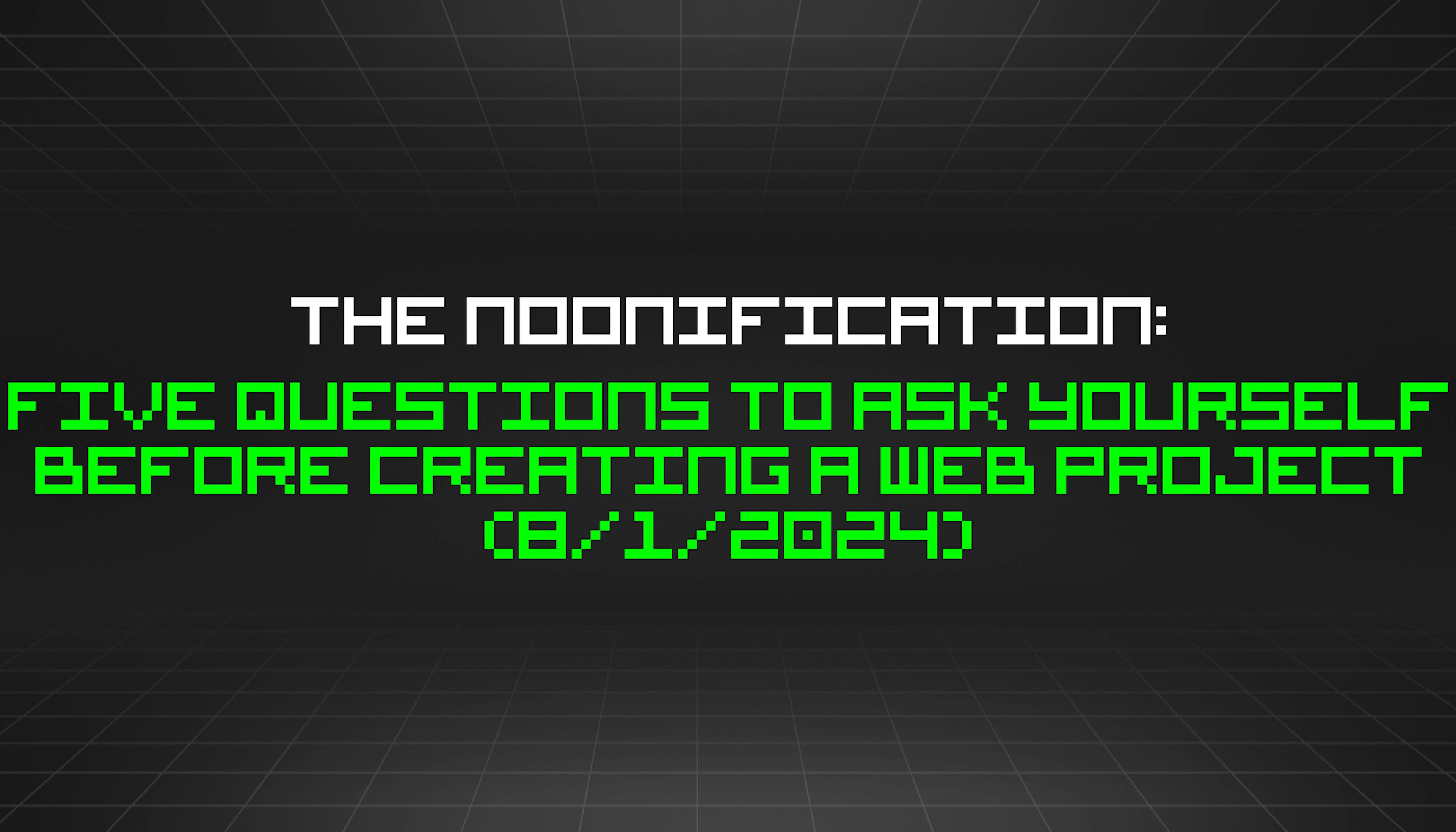 featured image - The Noonification: Five Questions to Ask Yourself Before Creating a Web Project (8/1/2024)