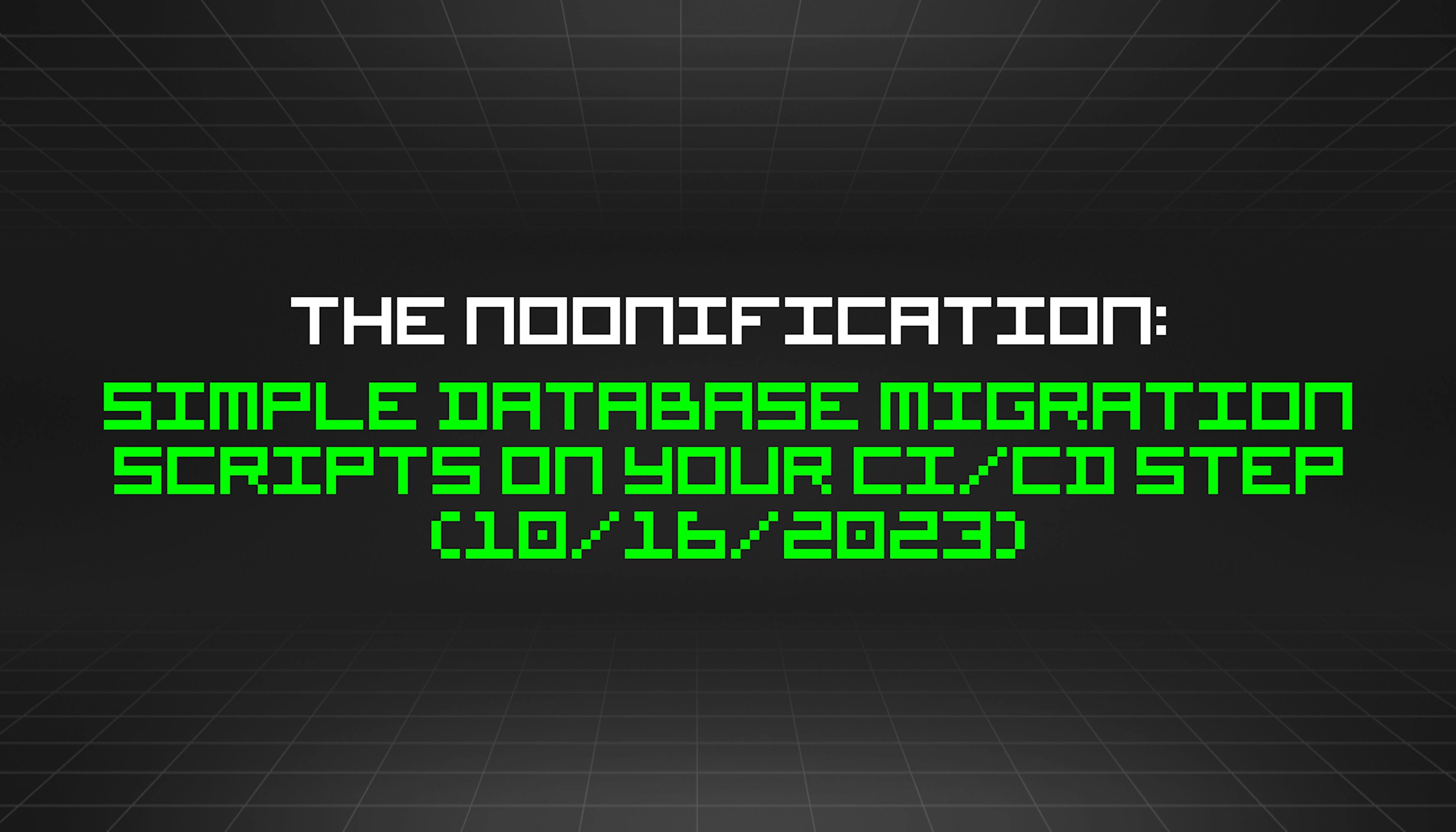 The Noonification: Simple Database Migration Scripts On Your CI/CD step (10/16/2023)