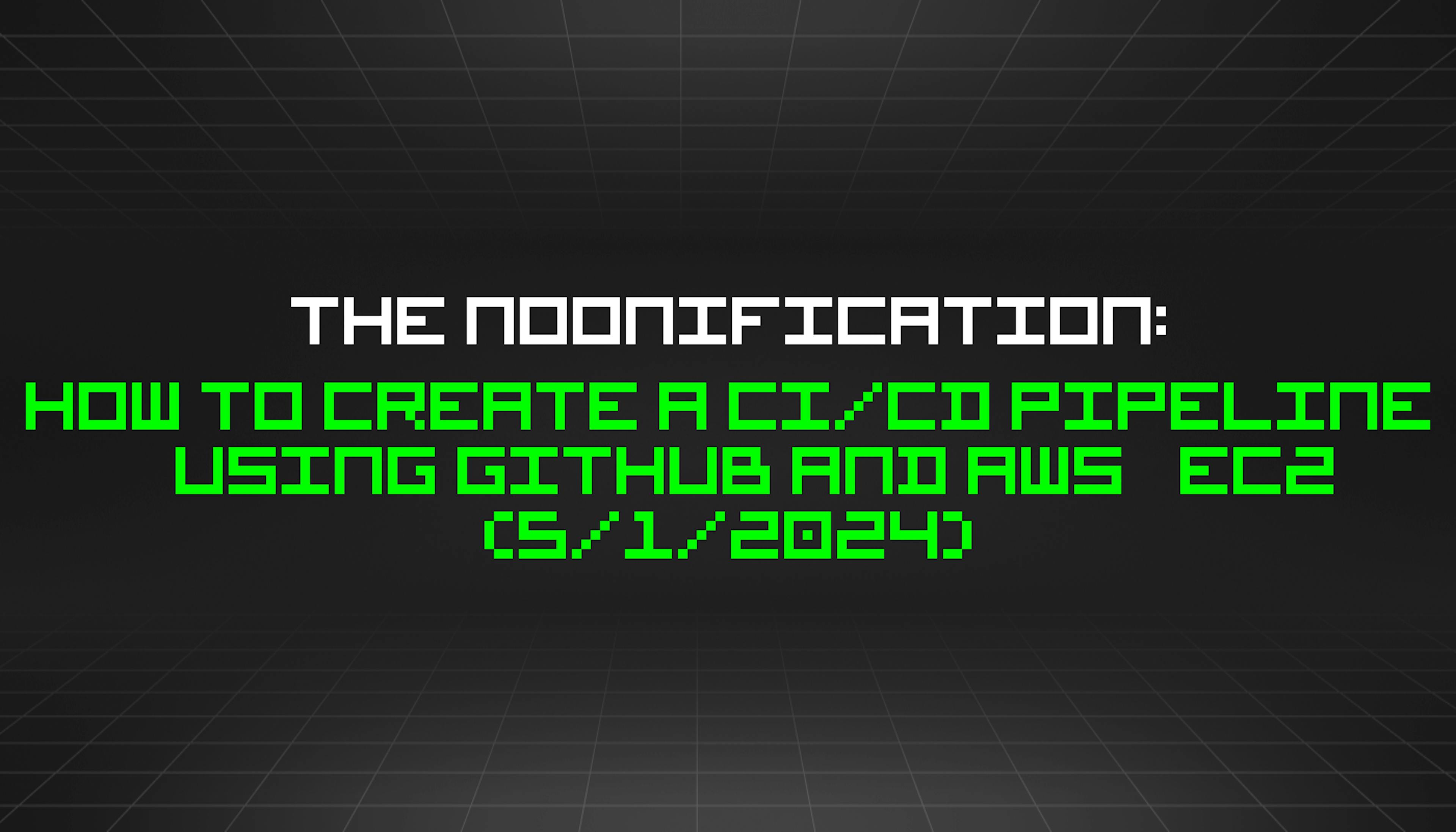 featured image - The Noonification: How to Create a CI/CD Pipeline Using GitHub and AWS EC2 (5/1/2024)