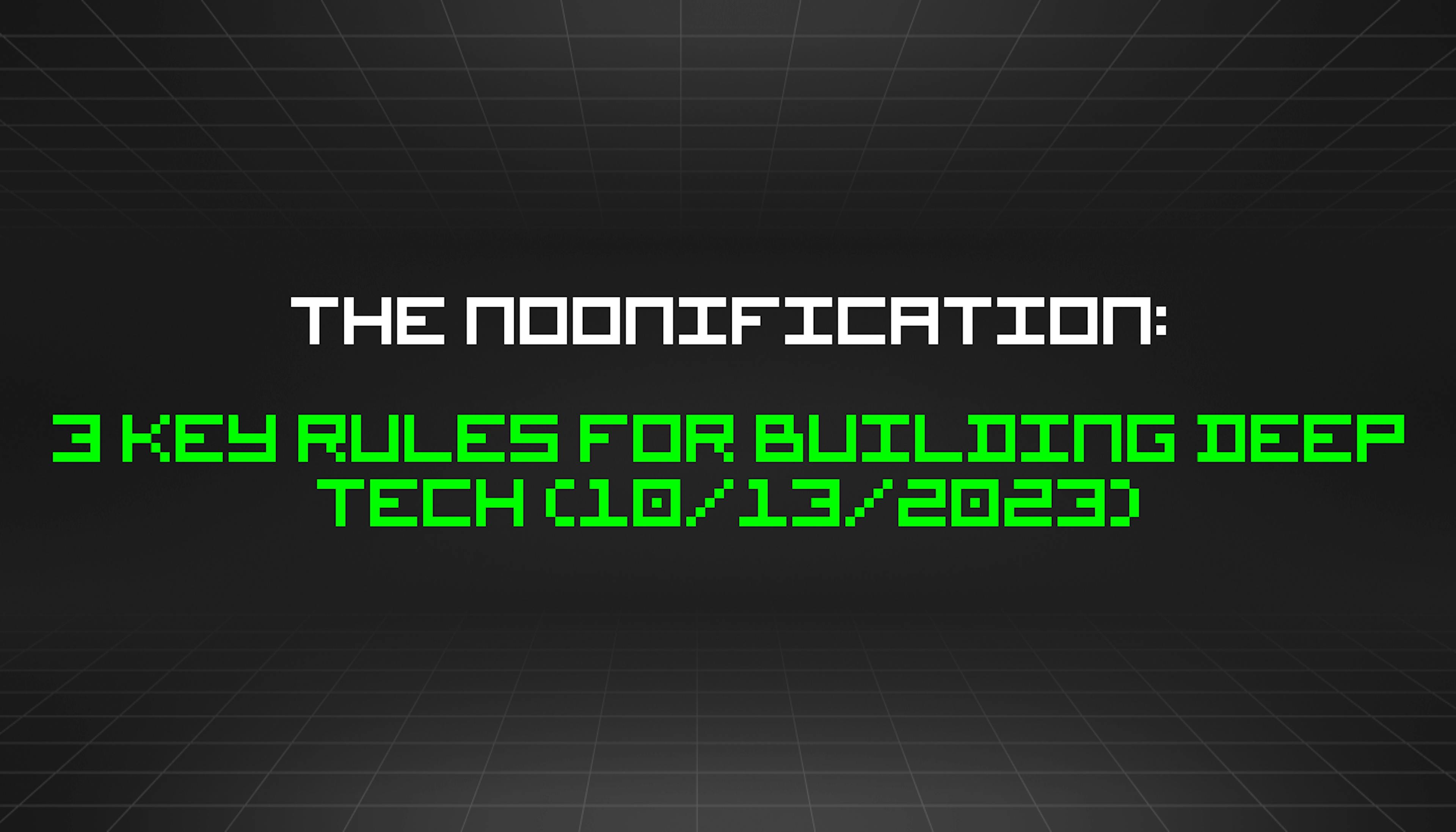featured image - The Noonification: 3 Key Rules for Building Deep Tech (10/13/2023)