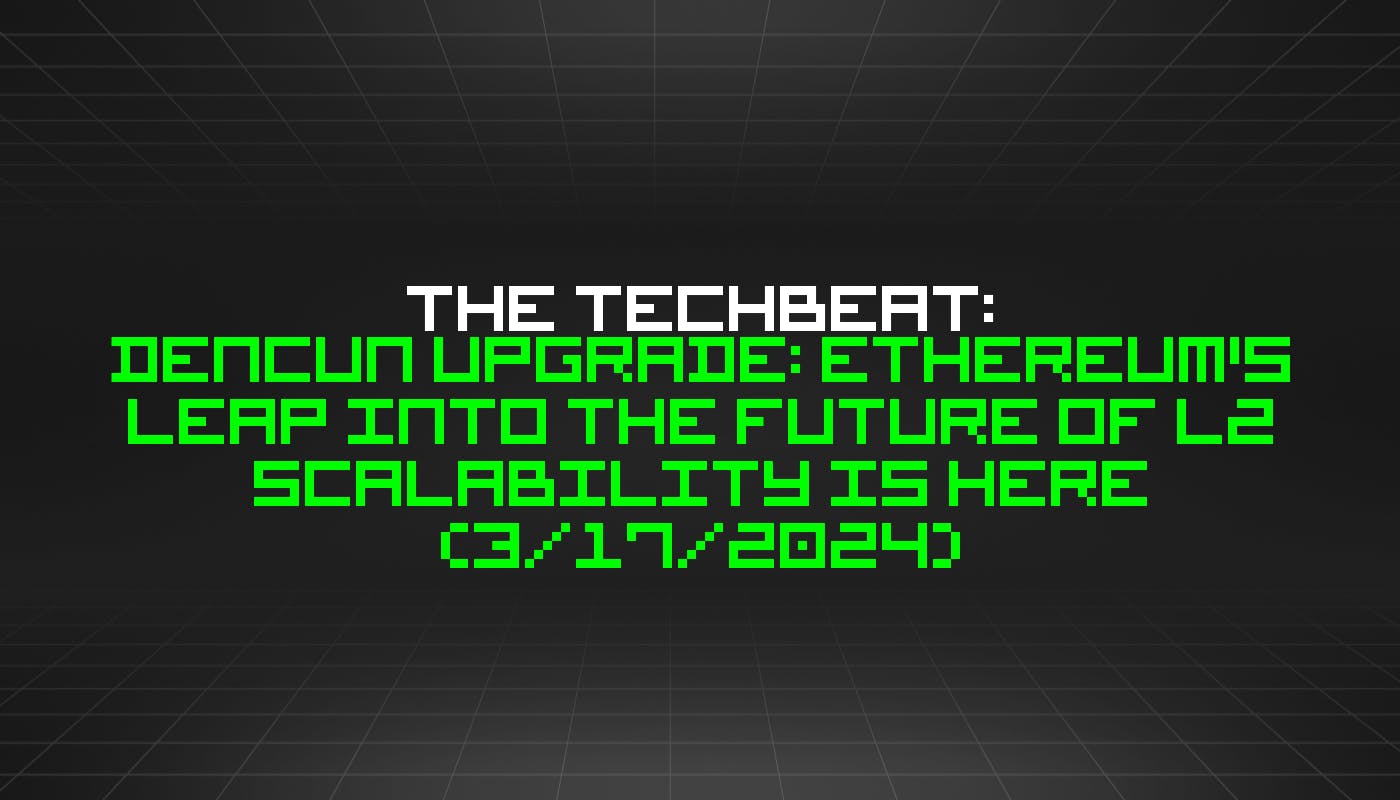 The TechBeat: Обновление Dencun: прыжок Ethereum в будущее масштабируемости L2 уже здесь (17 марта 2024 г.)