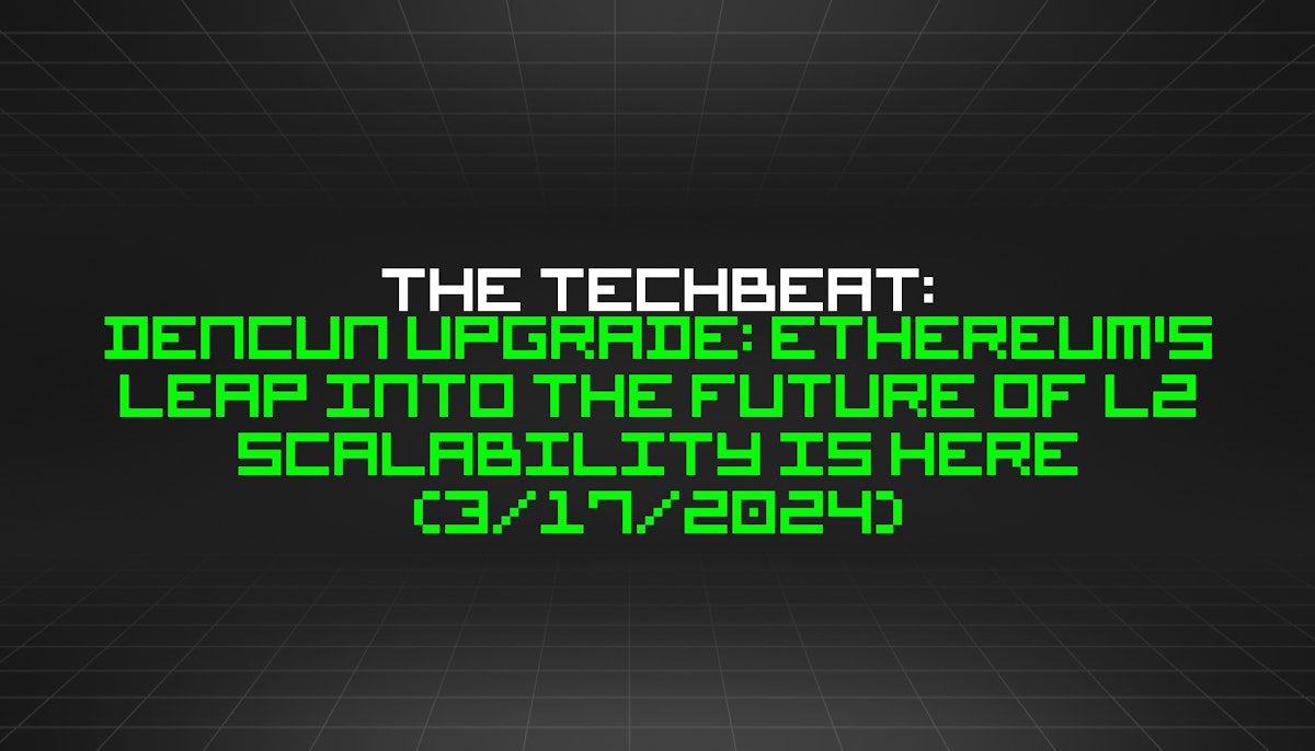 featured image - The TechBeat: Dencun Upgrade: Ethereum's Leap into the Future of L2 Scalability is Here (3/17/2024)