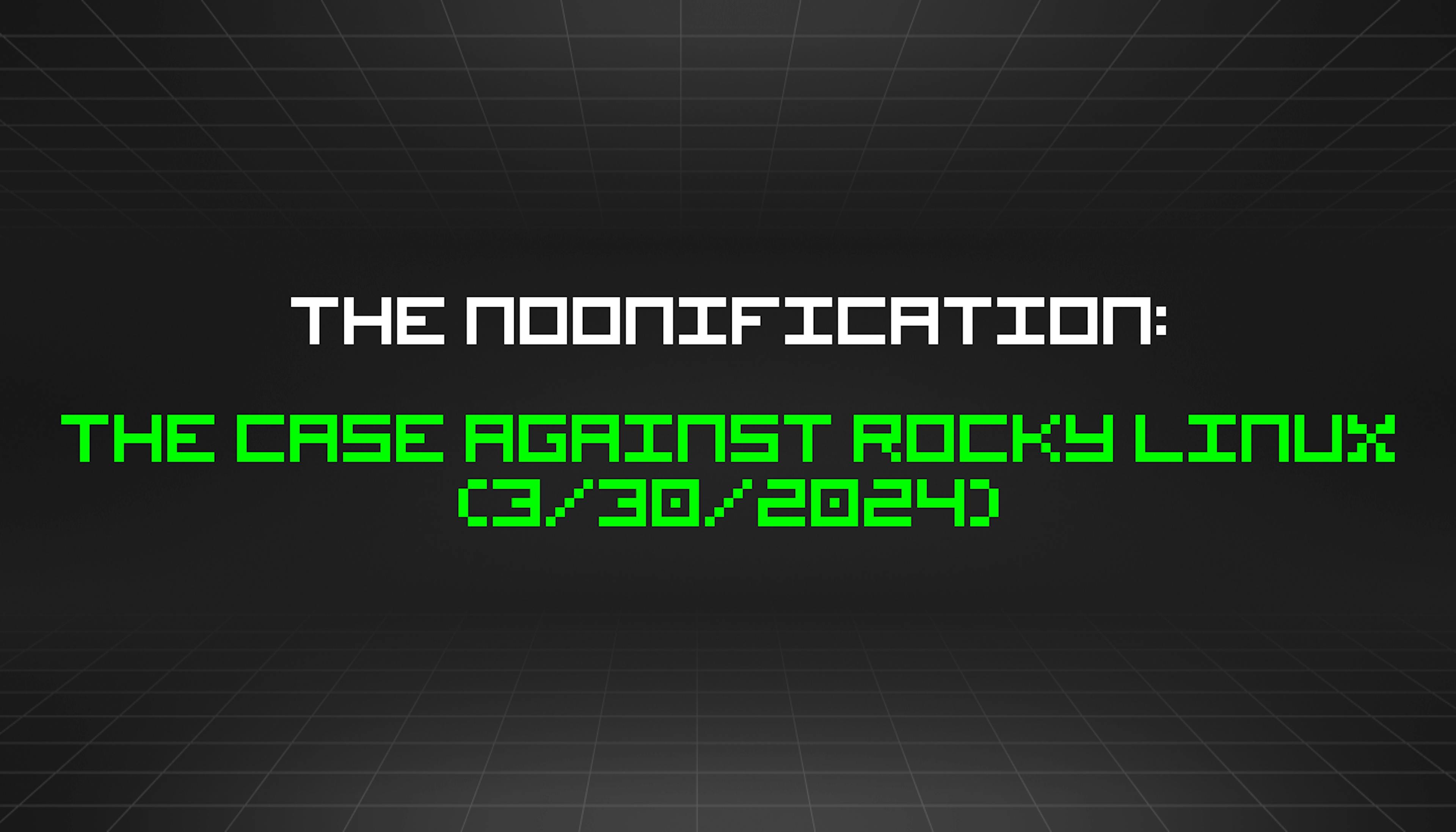 featured image - The Noonification: The Case Against Rocky Linux (3/30/2024)