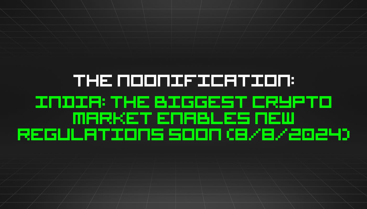 The Noonification: India: the Biggest Crypto Market Enables New Regulations Soon (8/8/2024)