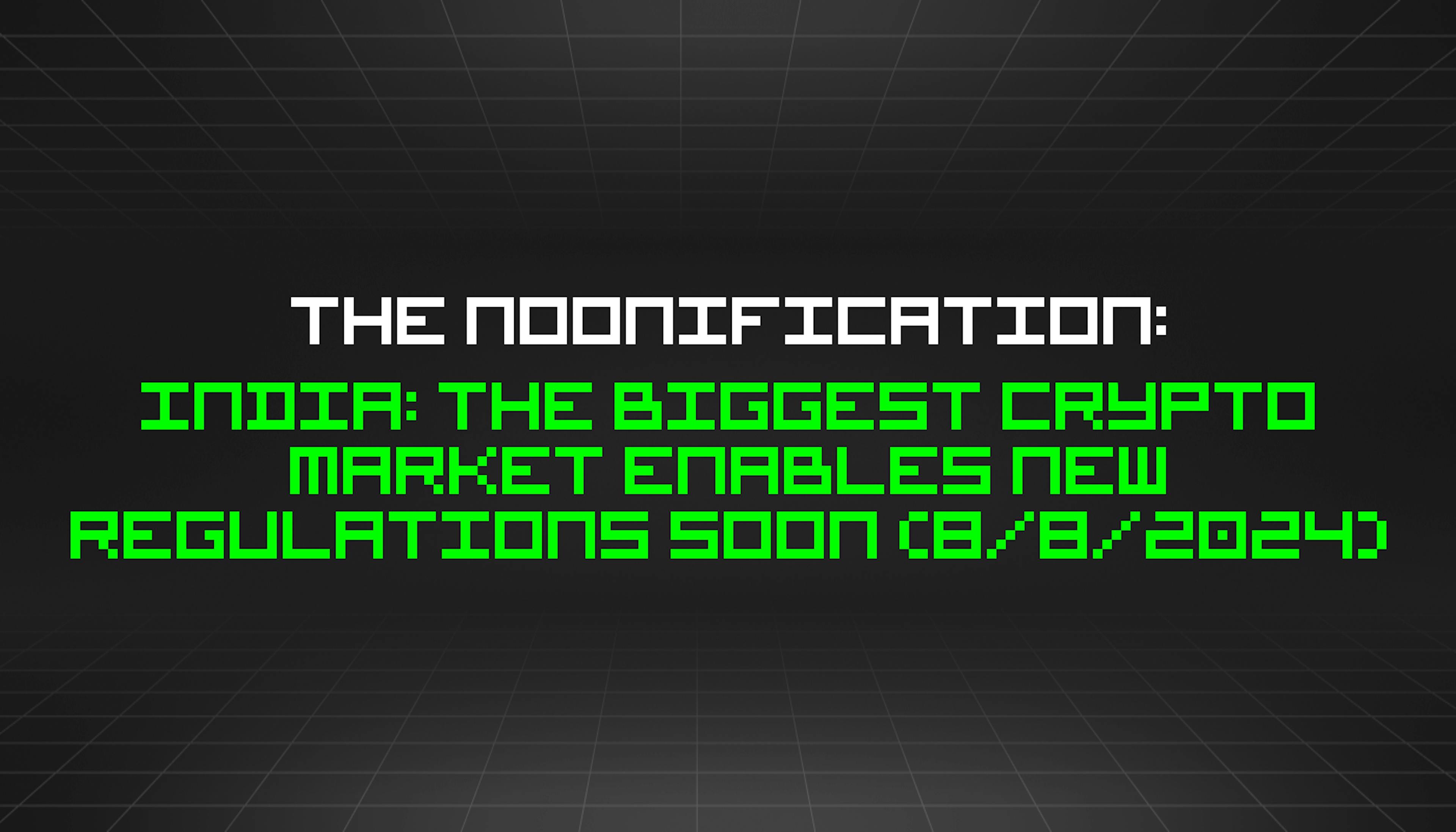 featured image - The Noonification: India: the Biggest Crypto Market Enables New Regulations Soon (8/8/2024)