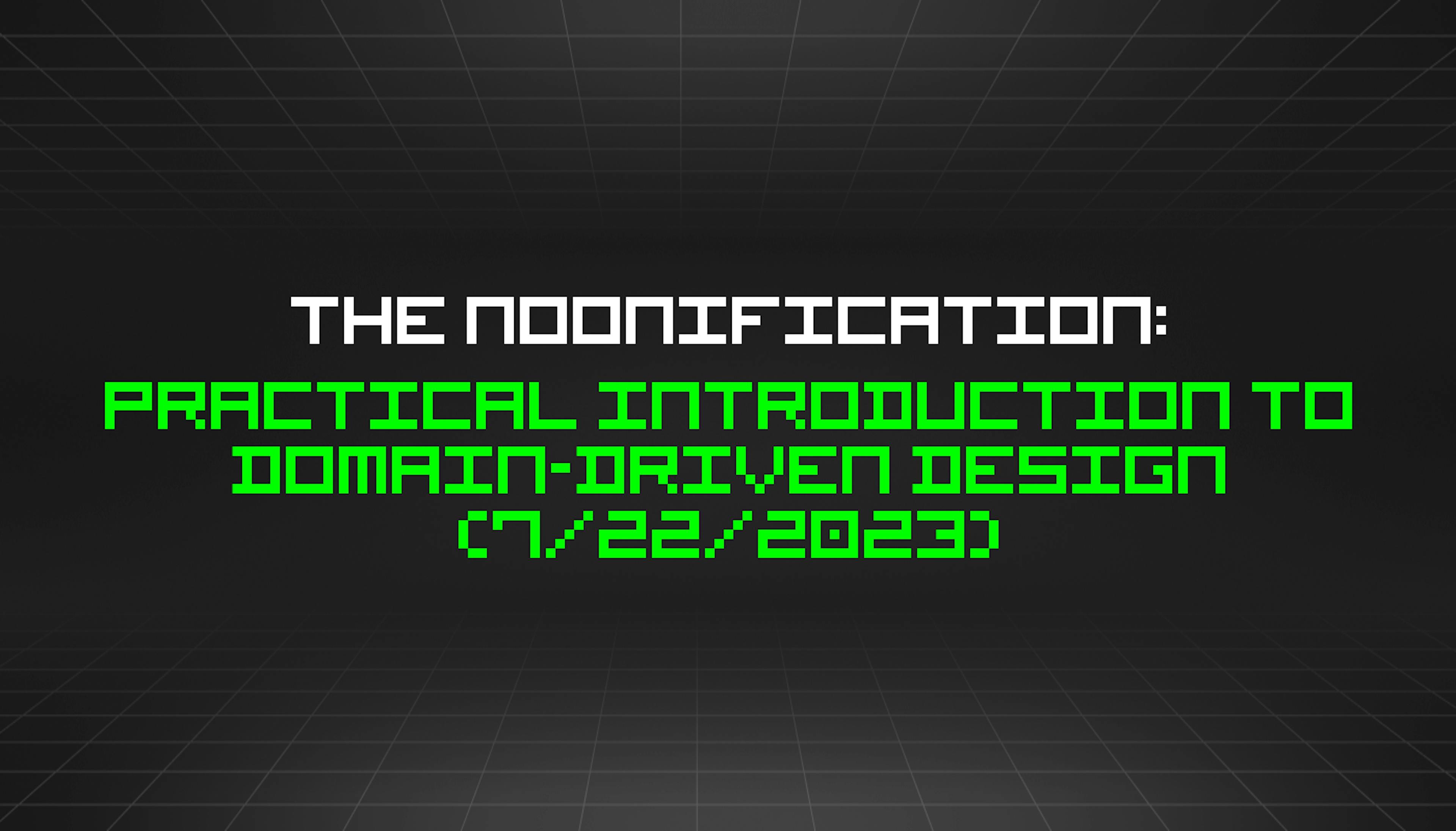 featured image - The Noonification: Practical Introduction to Domain-Driven Design (7/22/2023)