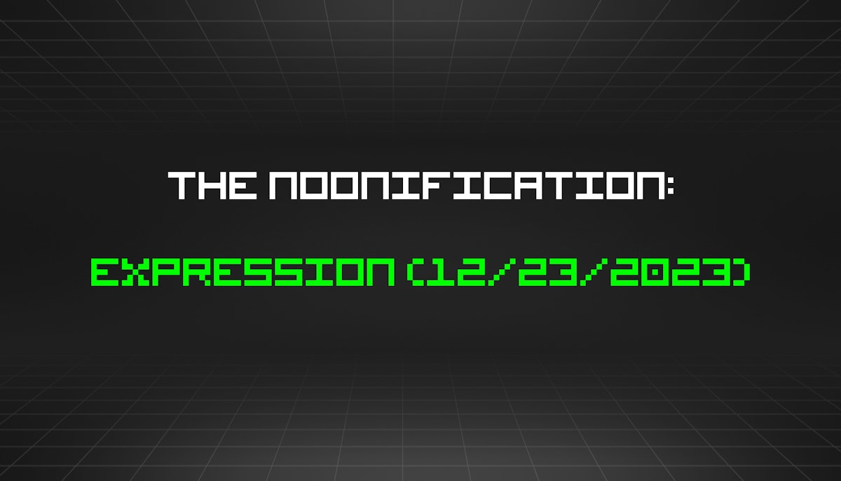 featured image - The Noonification: Expression (12/23/2023)