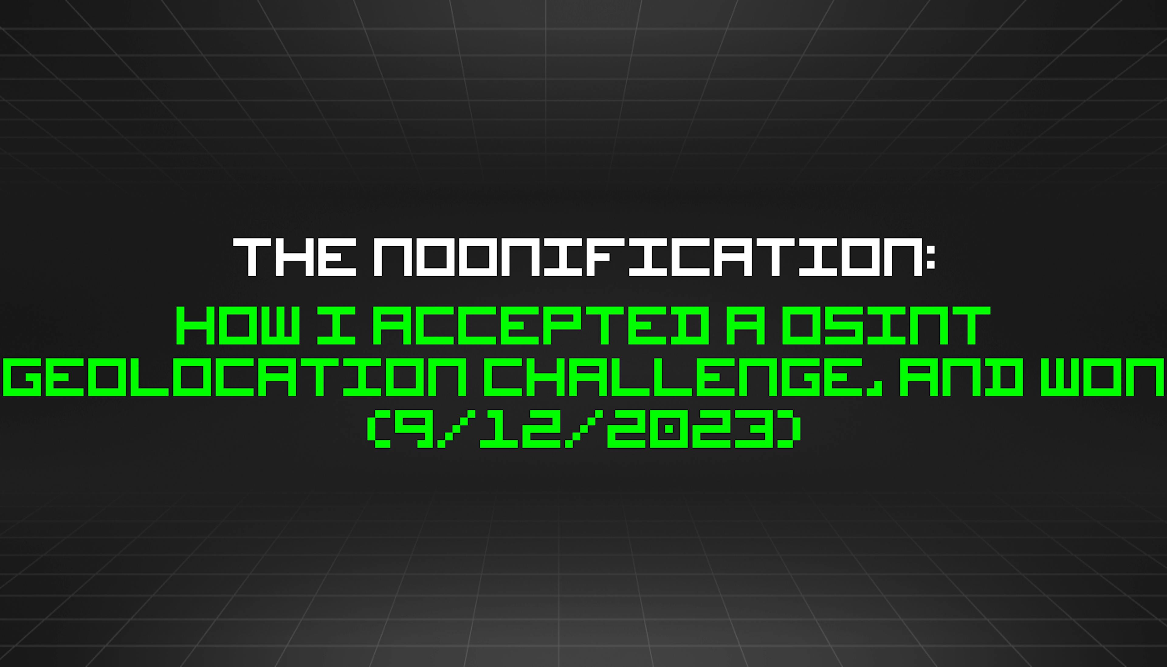featured image - The Noonification: How I Accepted a OSINT Geolocation Challenge, and Won (9/12/2023)