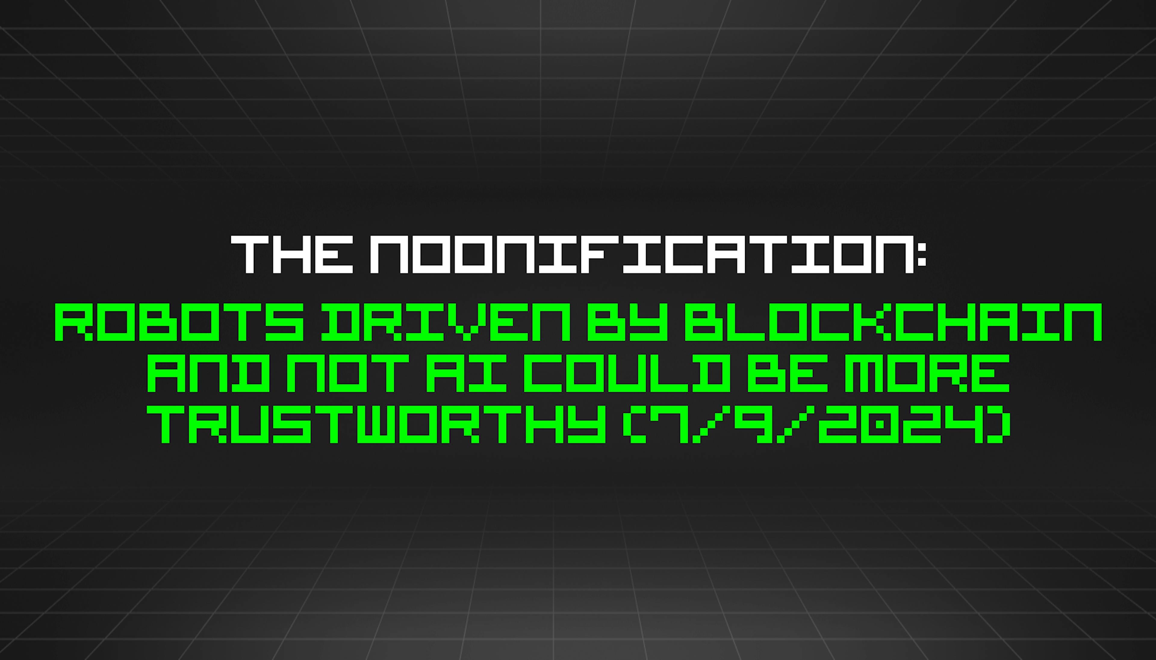 featured image - The Noonification: Robots Driven by Blockchain and Not AI Could Be More Trustworthy (7/9/2024)