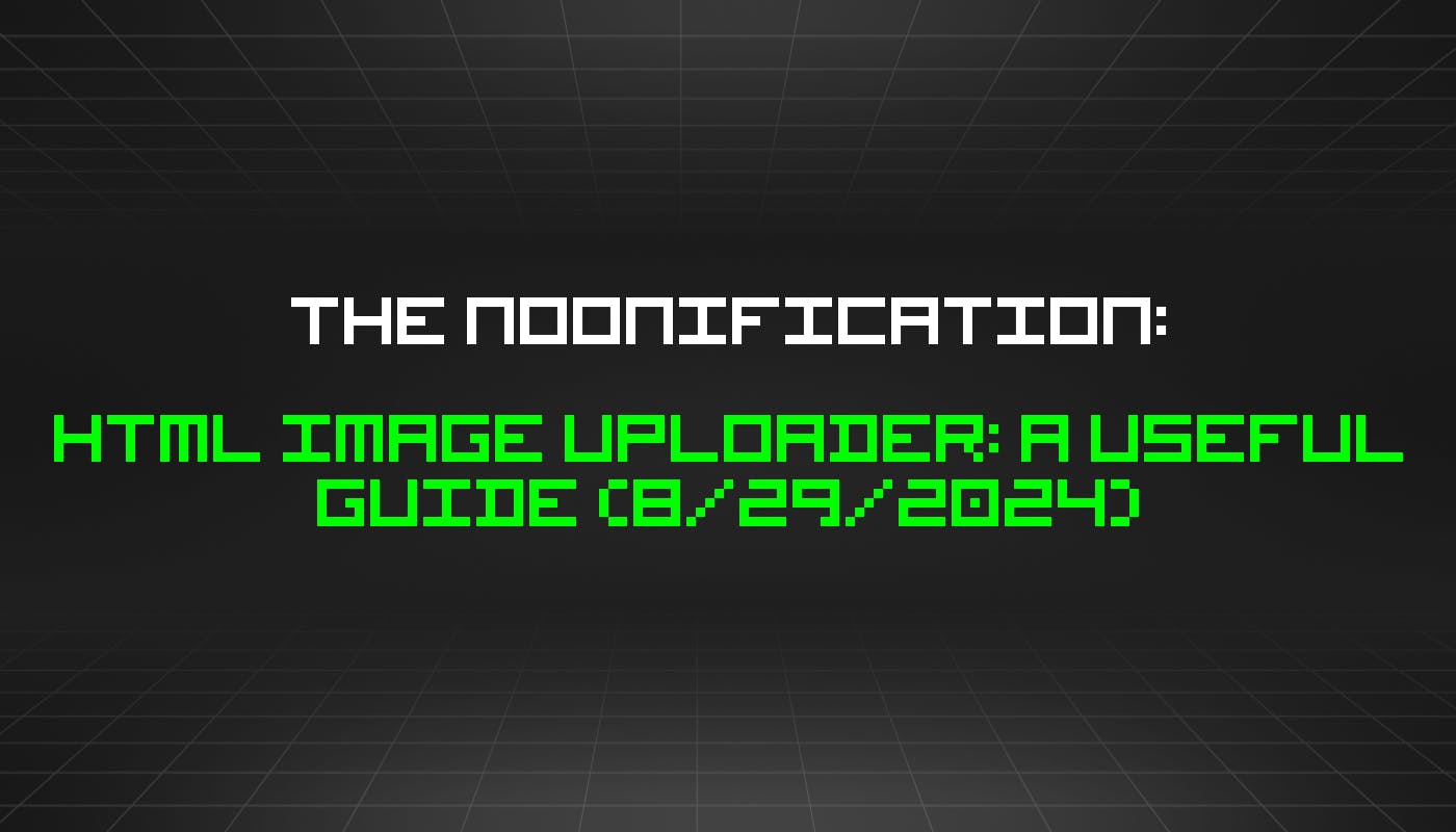 featured image - The Noonification: HTML Image Uploader: A Useful Guide (8/29/2024)