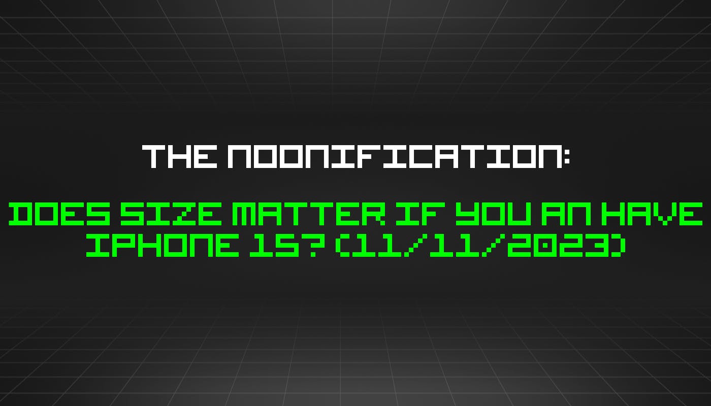 featured image - The Noonification: Does Size Matter If You an Have iPhone 15? (11/11/2023)