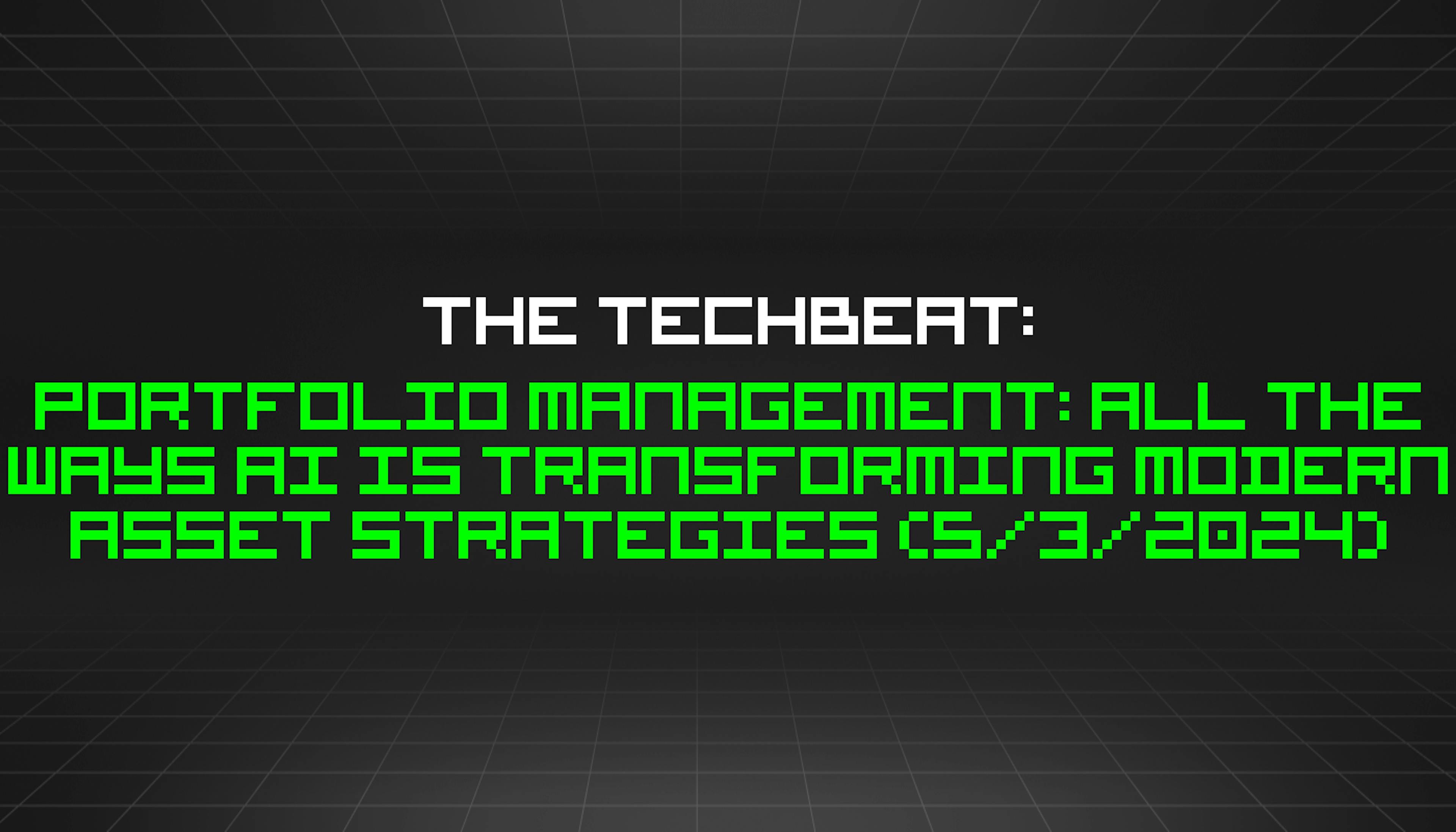 featured image - The TechBeat: Portfolio Management: All The Ways AI Is Transforming Modern Asset Strategies (5/3/2024)