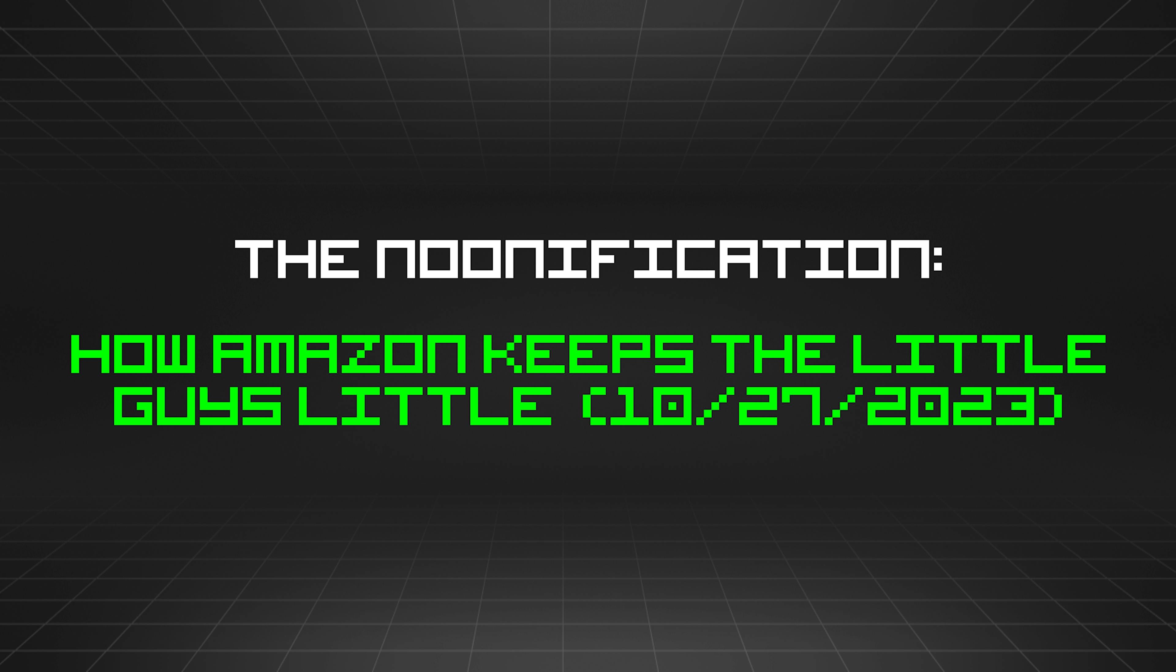 featured image - The Noonification: How Amazon Keeps the Little Guys Little  (10/27/2023)