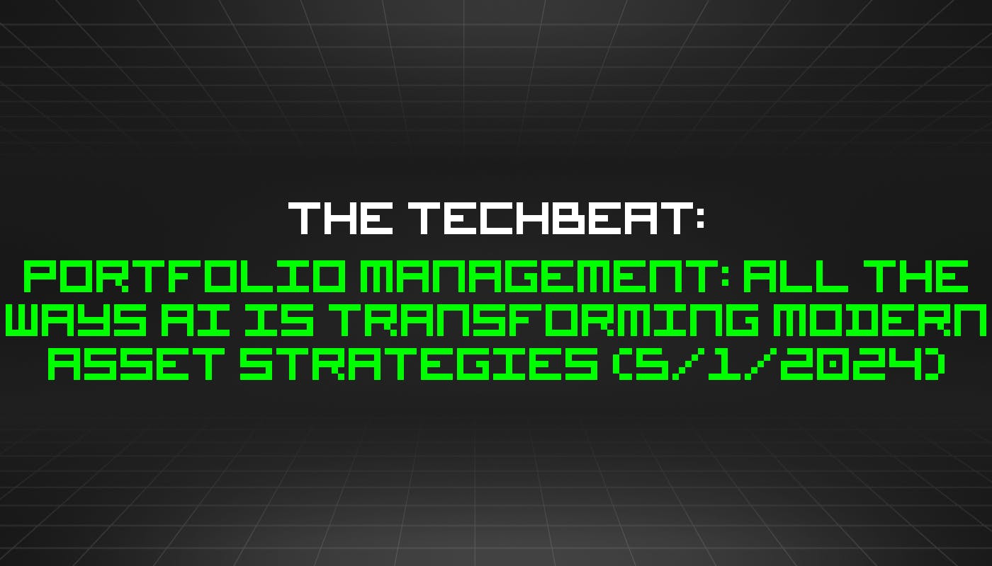 featured image - The TechBeat: Portfolio Management: All The Ways AI Is Transforming Modern Asset Strategies (5/1/2024)