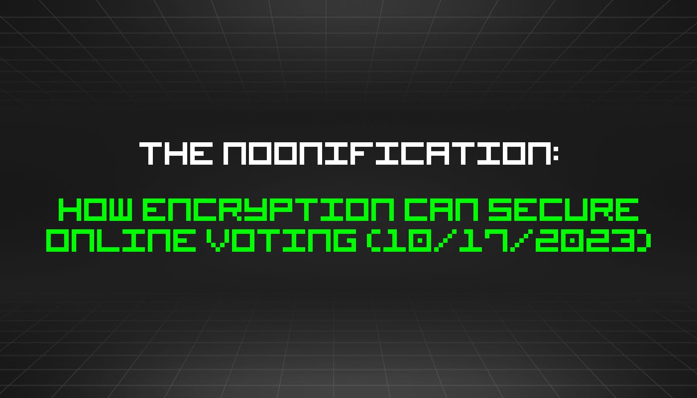 featured image - The Noonification: How Encryption Can Secure Online Voting (10/17/2023)