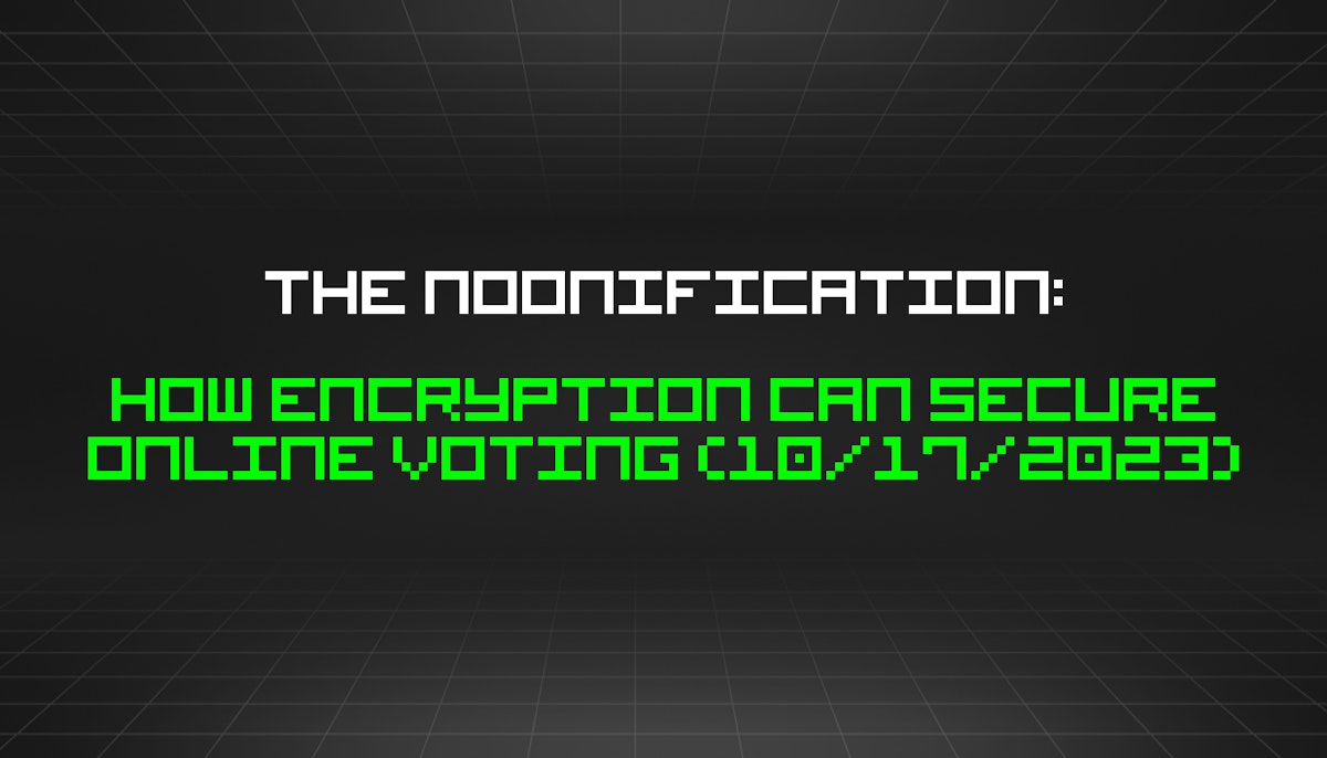 featured image - The Noonification: How Encryption Can Secure Online Voting (10/17/2023)