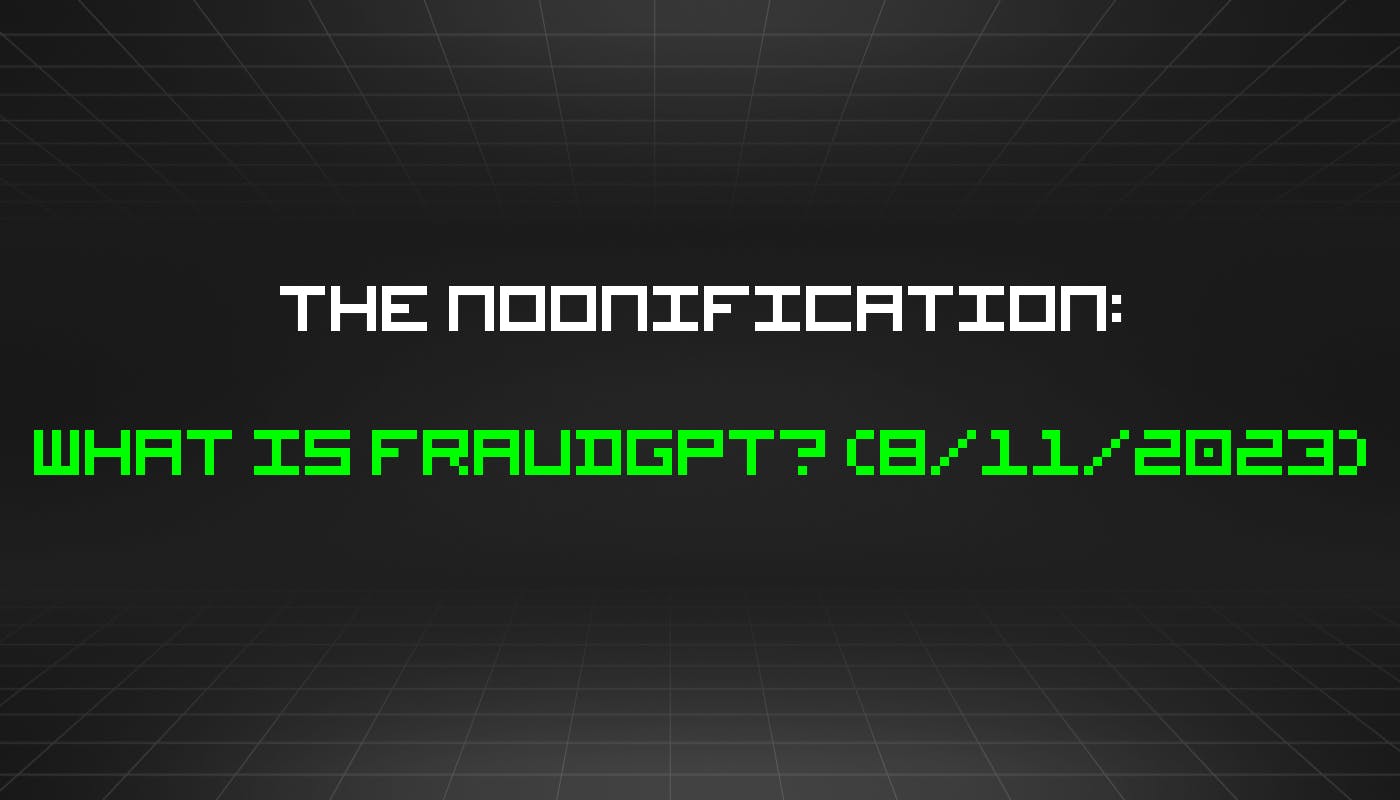 featured image - The Noonification: What Is FraudGPT? (8/11/2023)