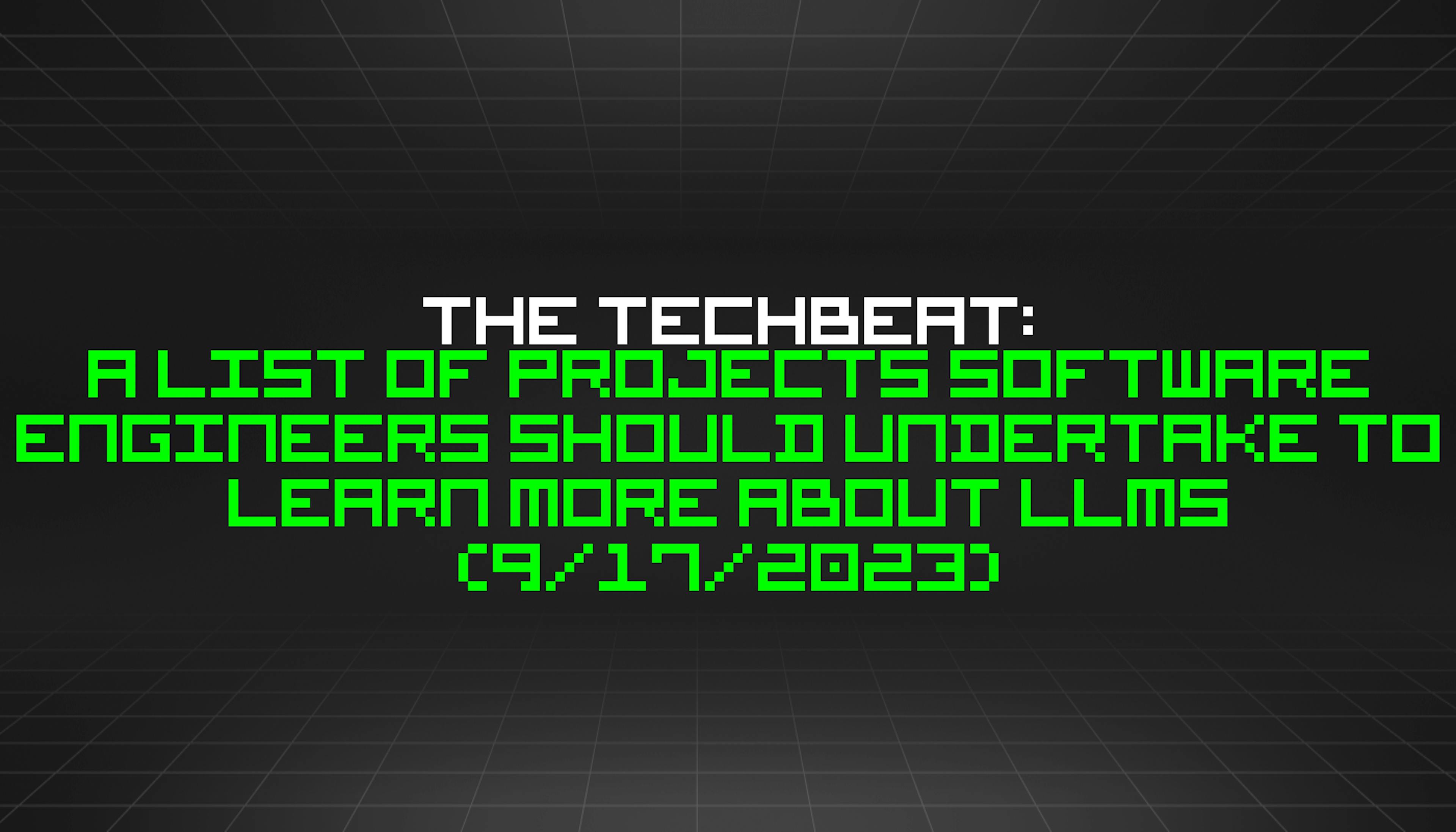 featured image - The TechBeat: A List of Projects Software Engineers Should Undertake to Learn More About LLMs (9/17/2023)