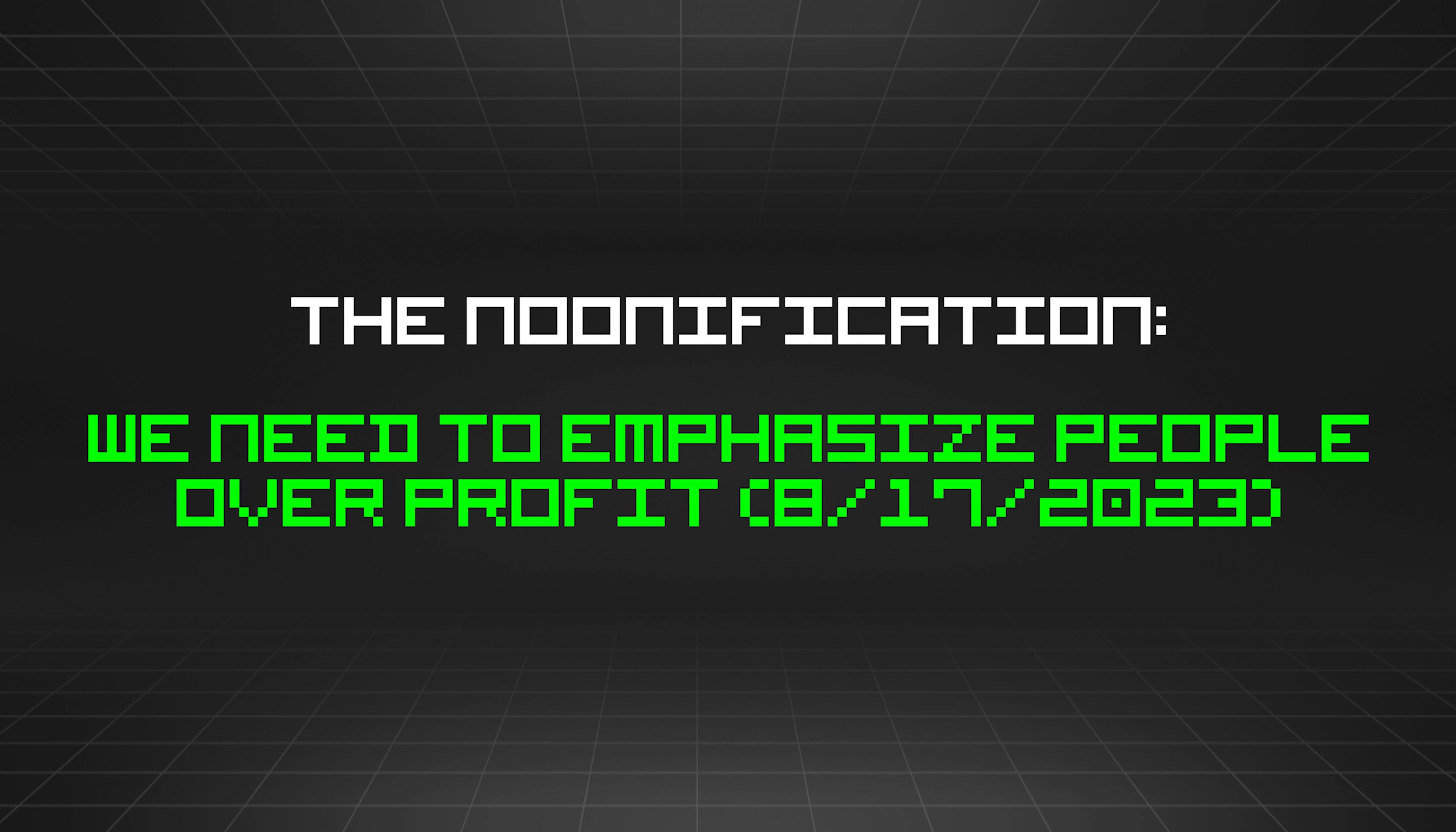 featured image - The Noonification: We Need to Emphasize People Over Profit (8/17/2023)