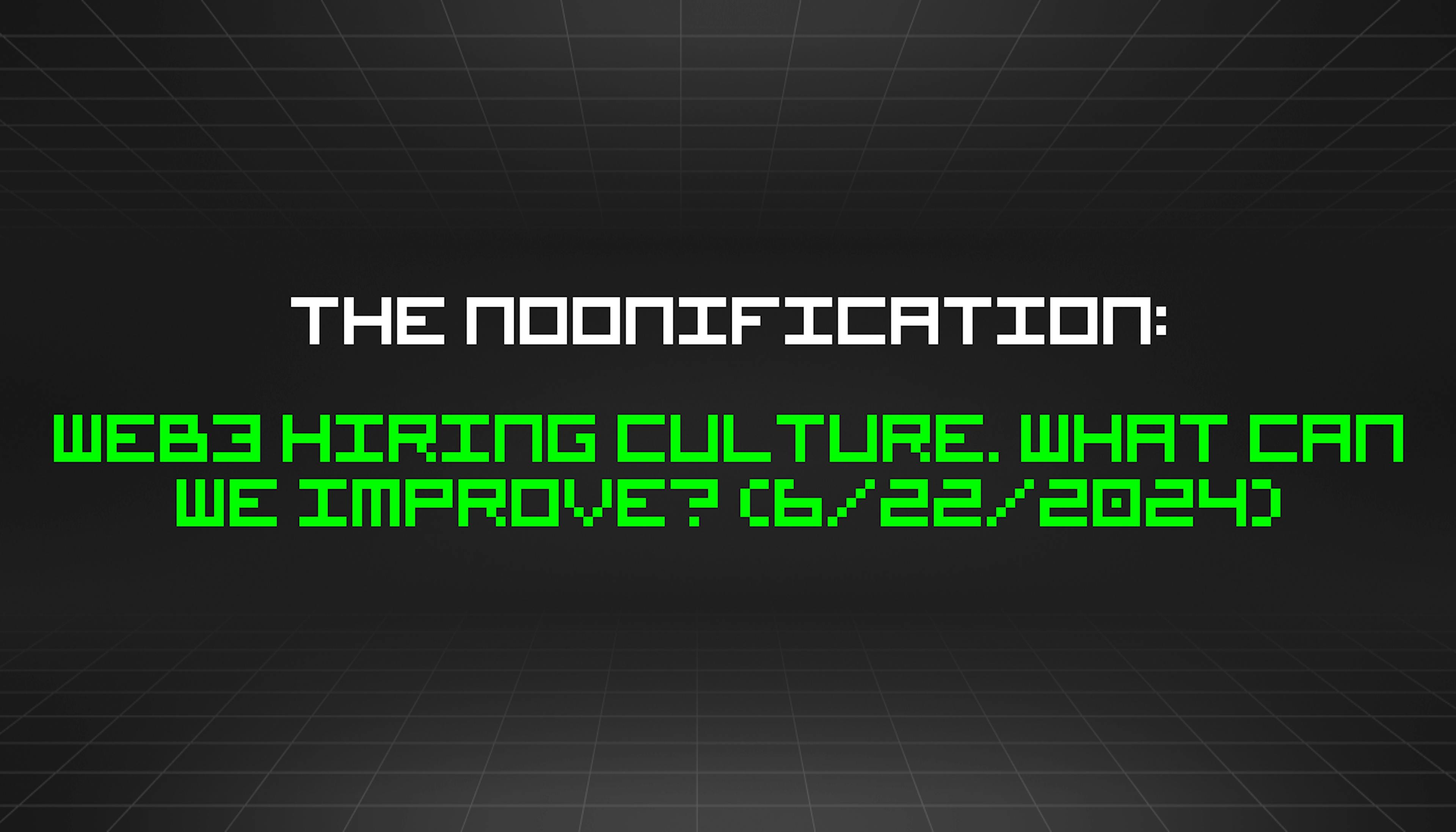 featured image - The Noonification: Web3 hiring culture. What can we improve? (6/22/2024)