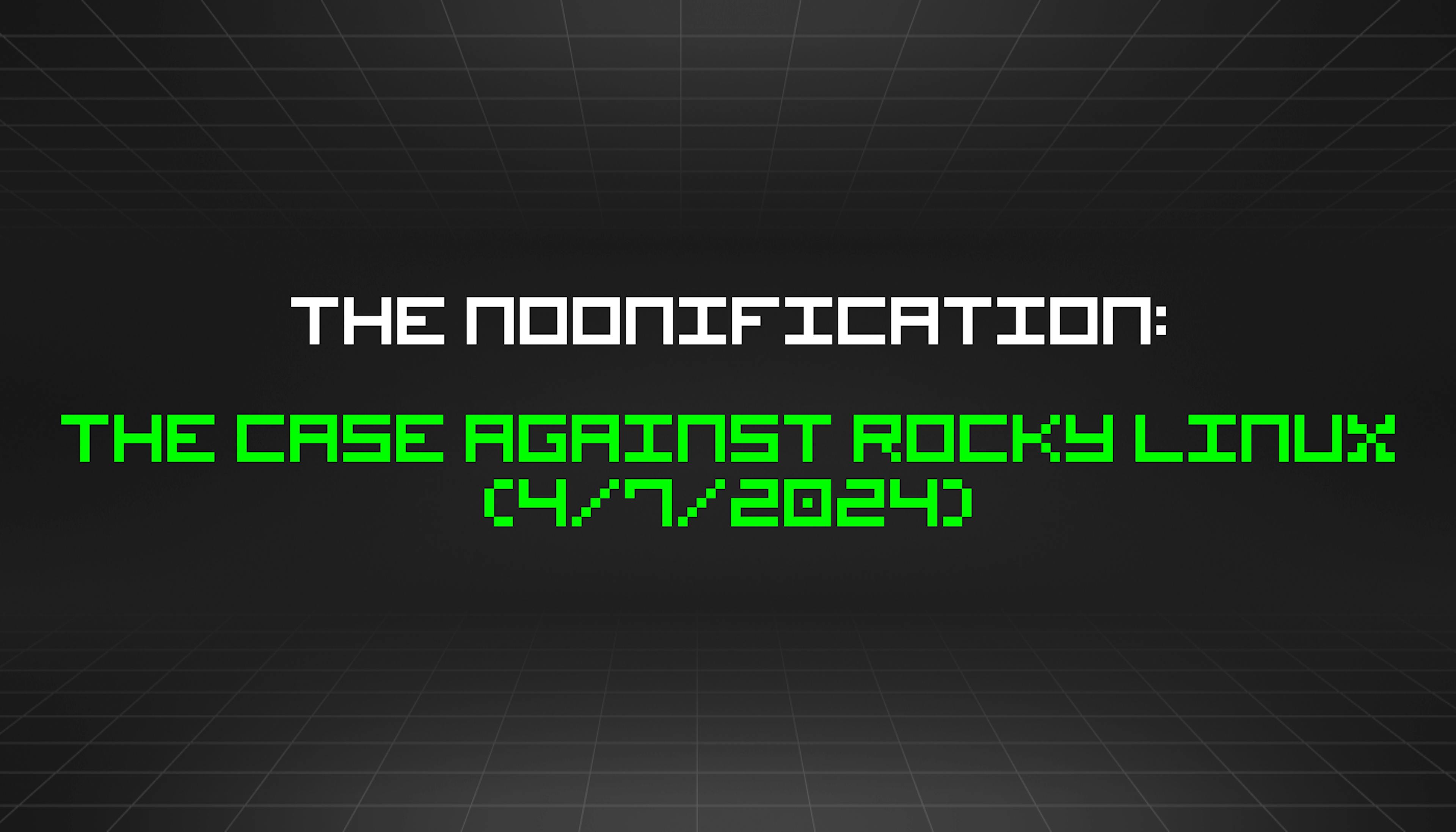 featured image - The Noonification: The Case Against Rocky Linux (4/7/2024)