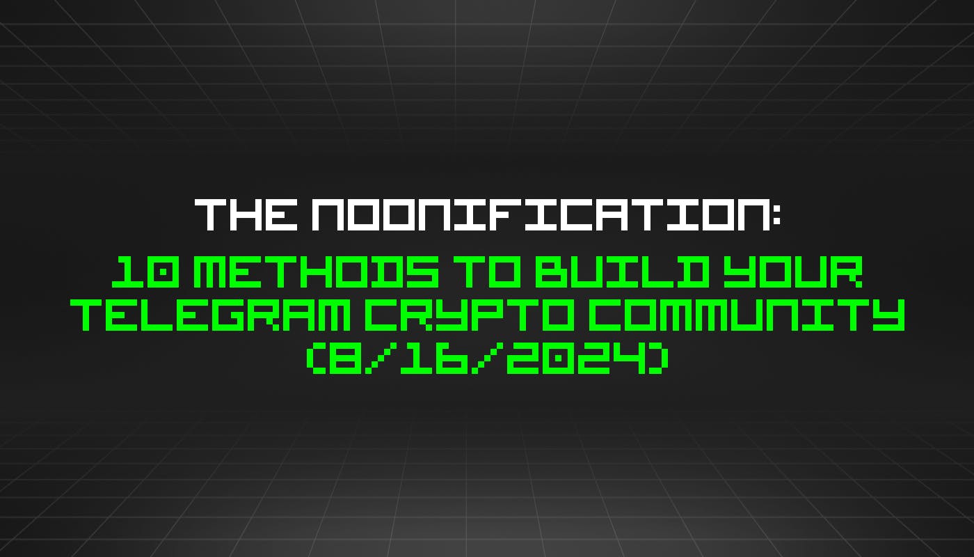 The Noonification: 10 Methods to Build Your Telegram Crypto Community (8/16/2024)