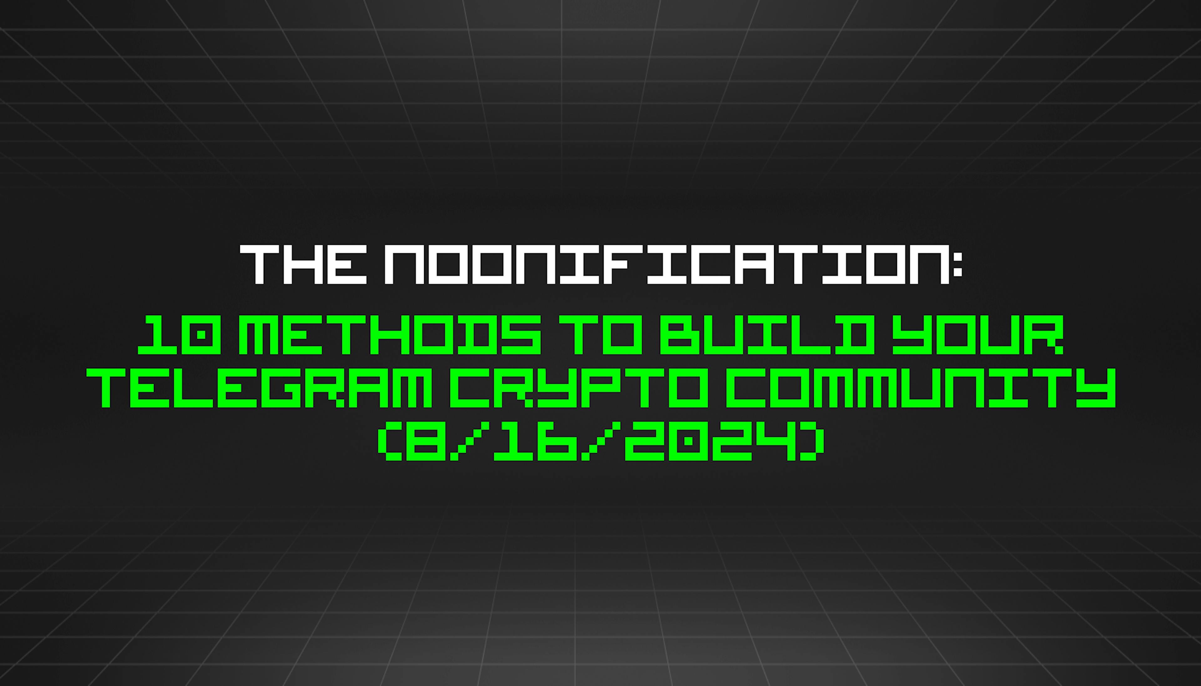 featured image - The Noonification: 10 Methods to Build Your Telegram Crypto Community (8/16/2024)