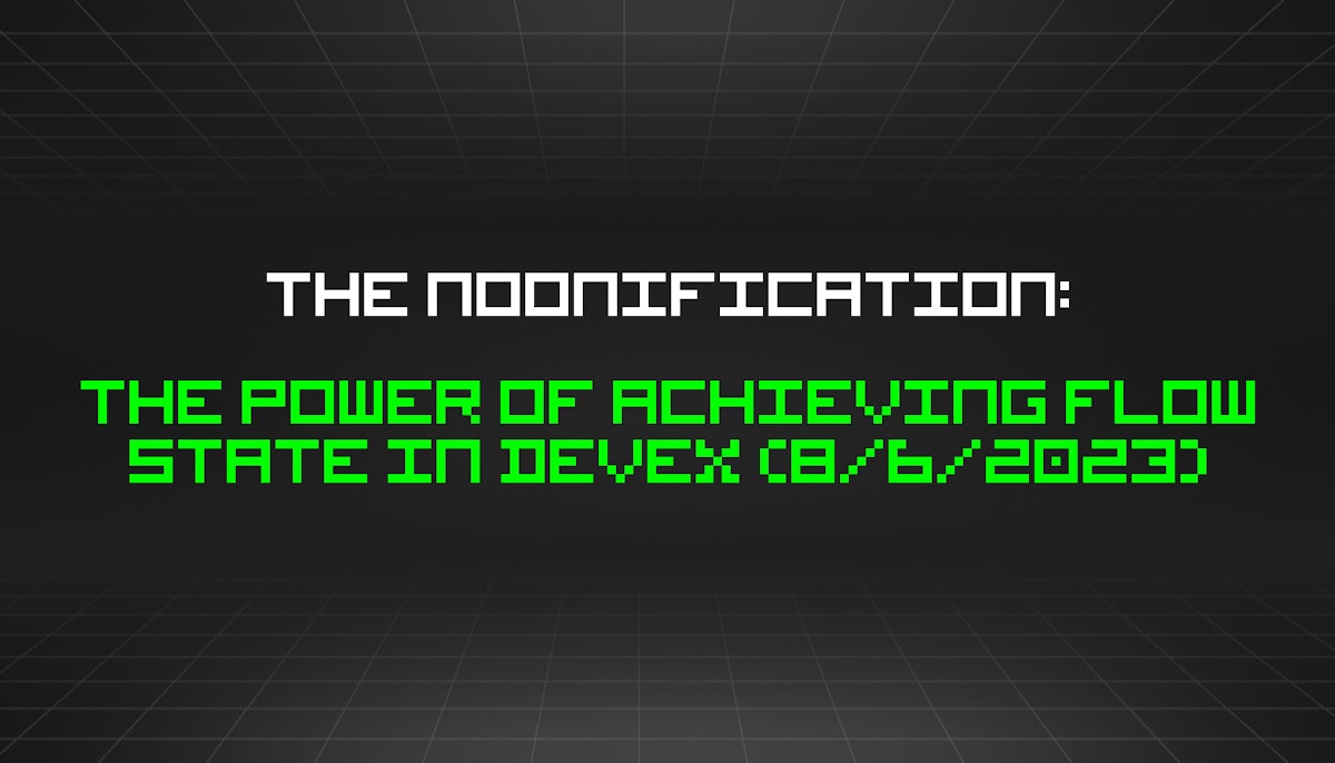 featured image - The Noonification: The Power of Achieving Flow State in DevEx (8/6/2023)