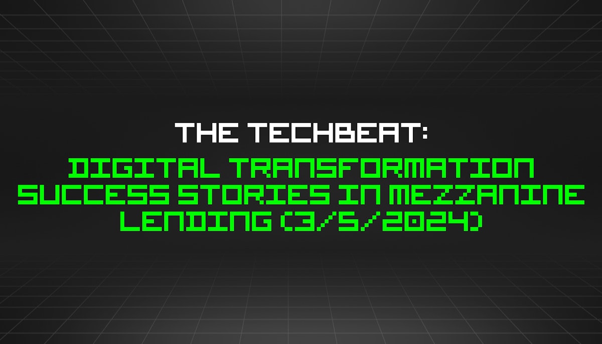 featured image - The TechBeat: Digital Transformation Success Stories in Mezzanine Lending (3/5/2024)