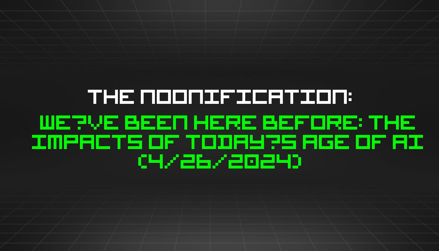 featured image - The Noonification: We’ve Been Here Before: The Impacts of Today’s Age of AI (4/26/2024)