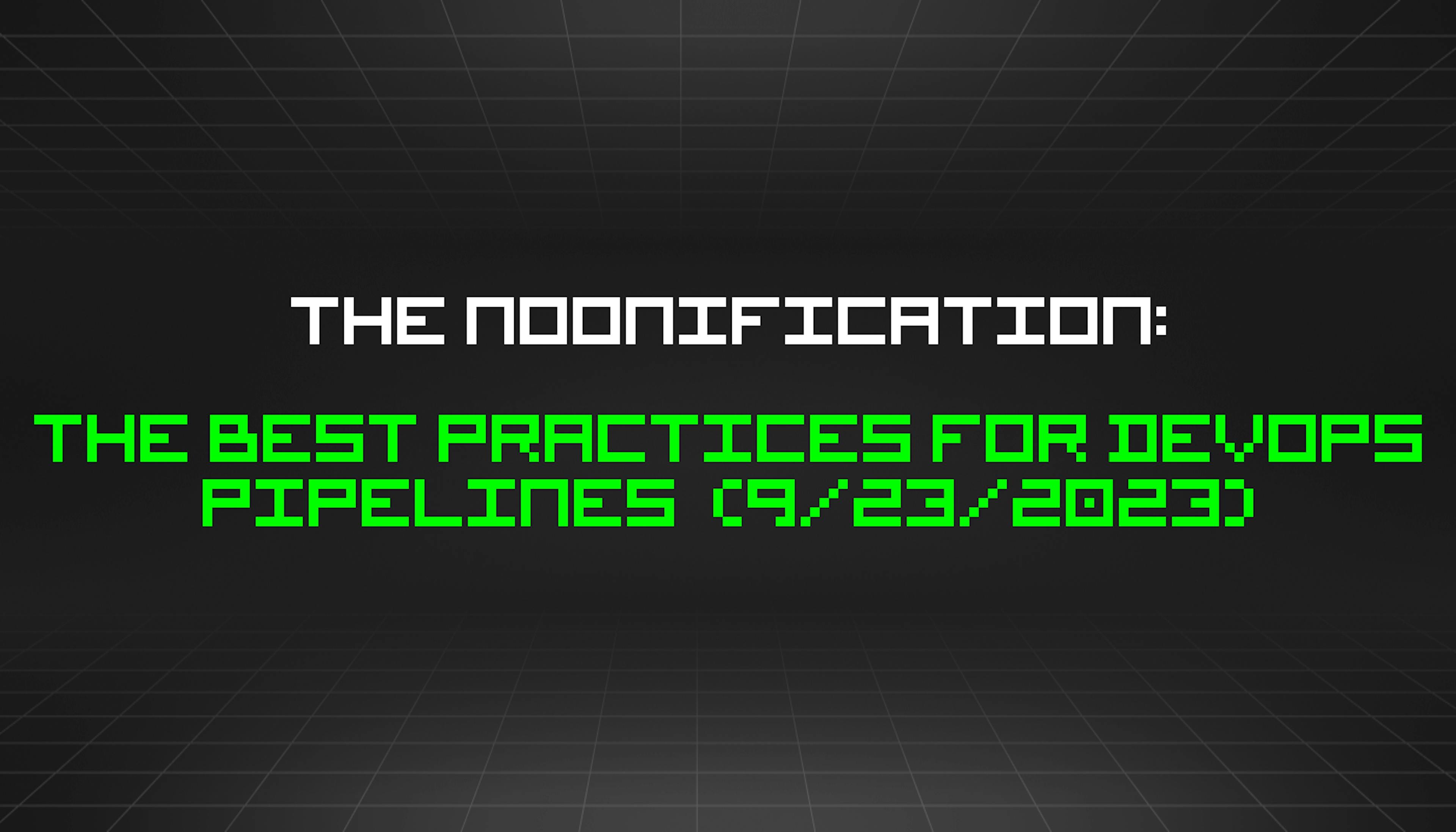 featured image - The Noonification: The Best Practices For DevOps Pipelines (9/23/2023)