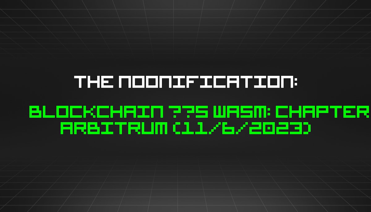 featured image - The Noonification: Blockchain ❤️s WASM: Chapter Arbitrum (11/6/2023)