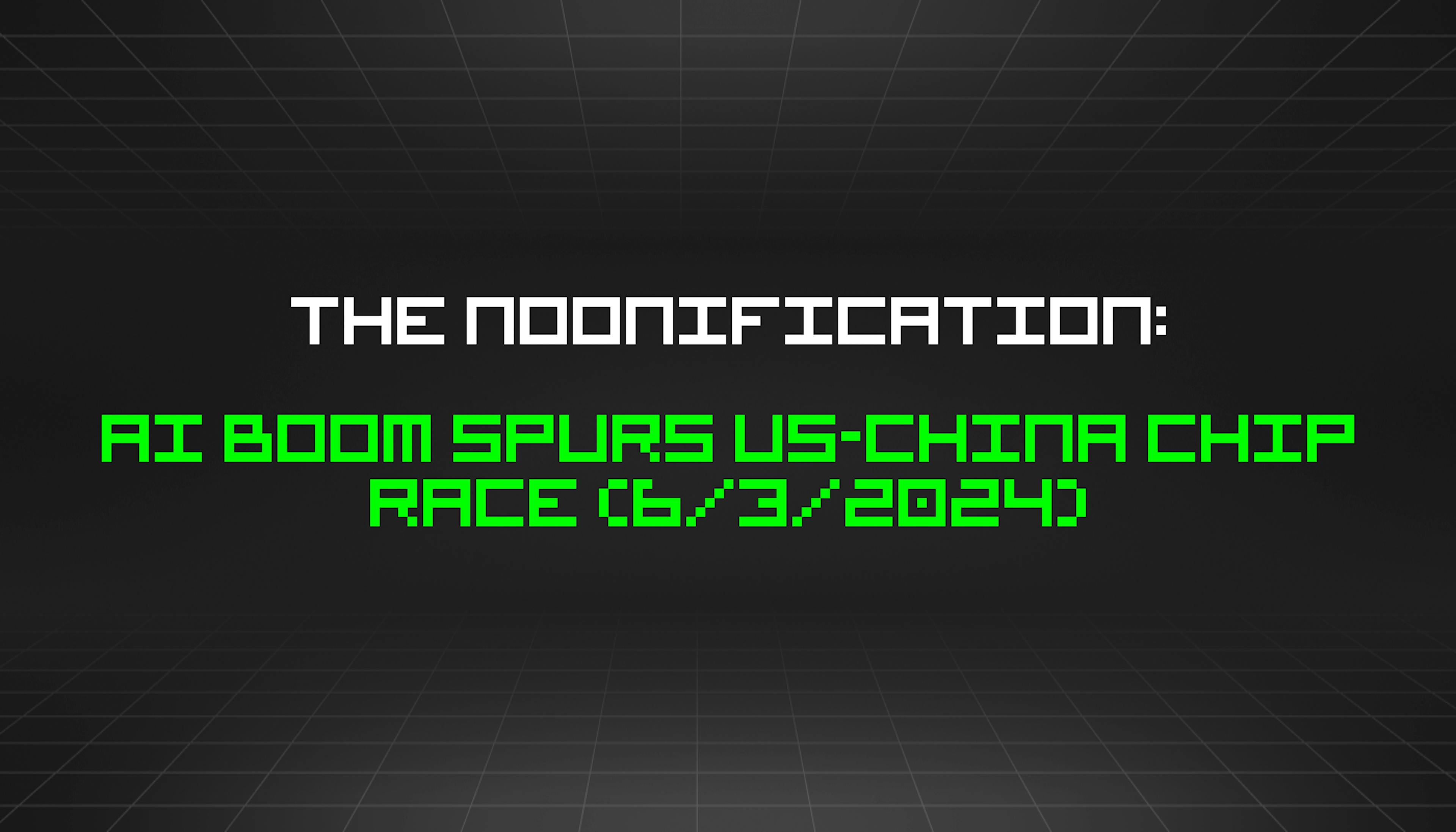 featured image - The Noonification: AI Boom Spurs US-China Chip Race (6/3/2024)