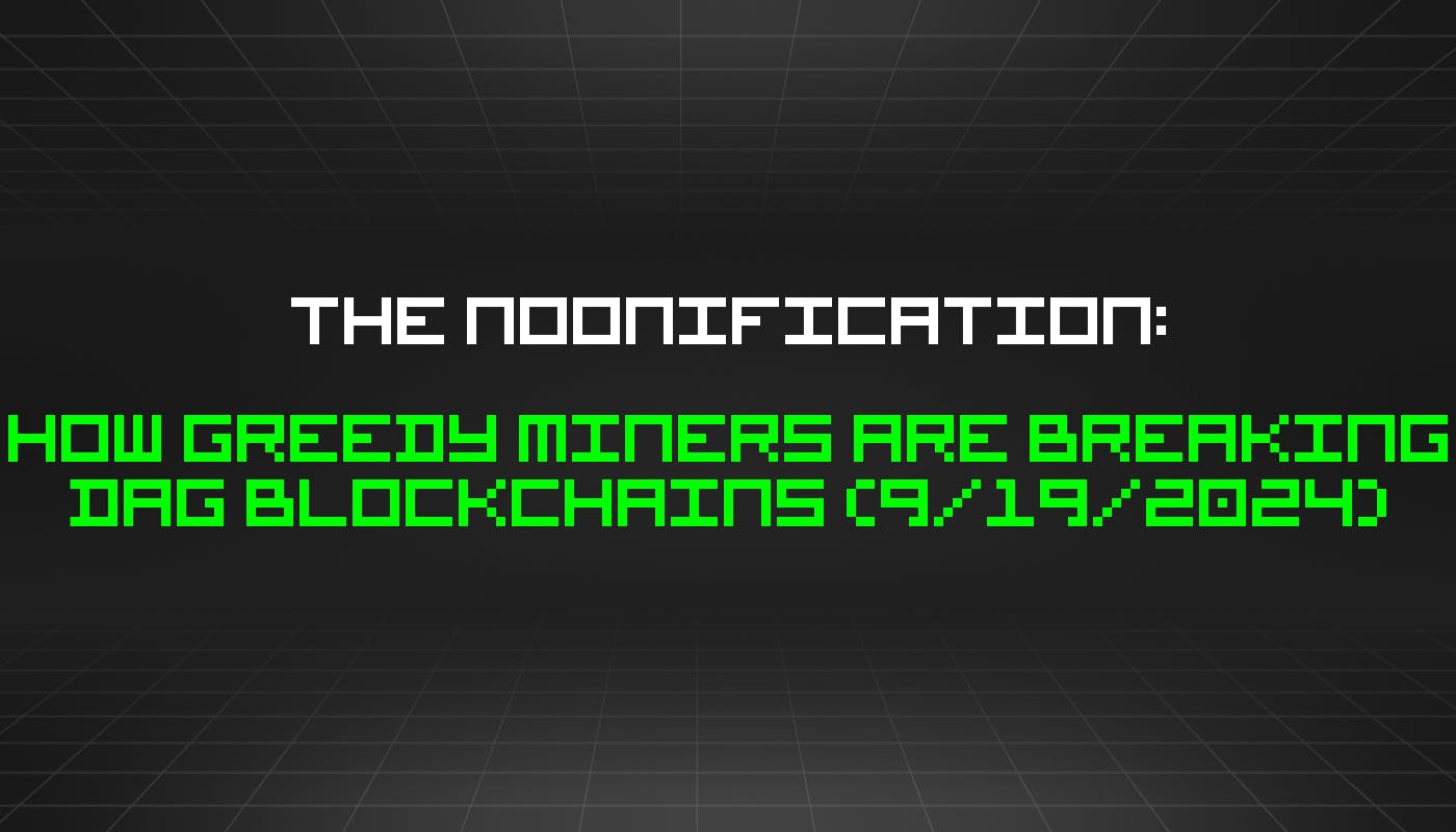 The Noonification: How Greedy Miners Are Breaking DAG Blockchains (9/19/2024)