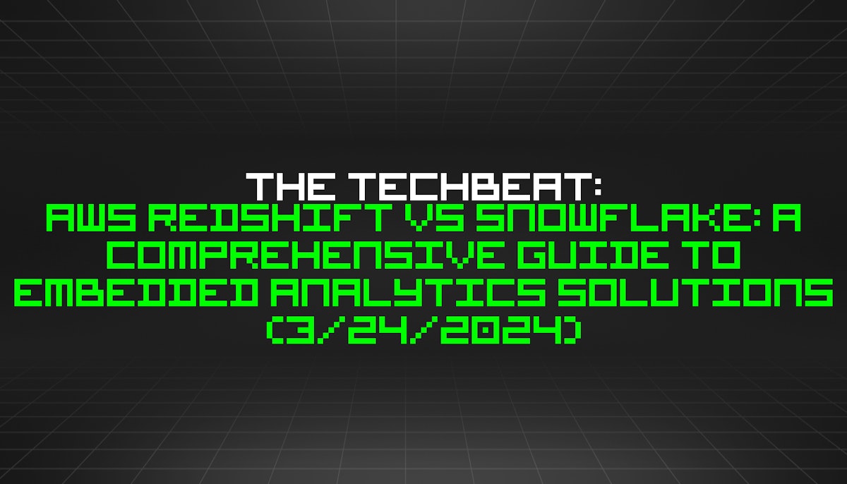 featured image - The TechBeat: AWS Redshift vs Snowflake: A Comprehensive Guide to Embedded Analytics Solutions (3/24/2024)