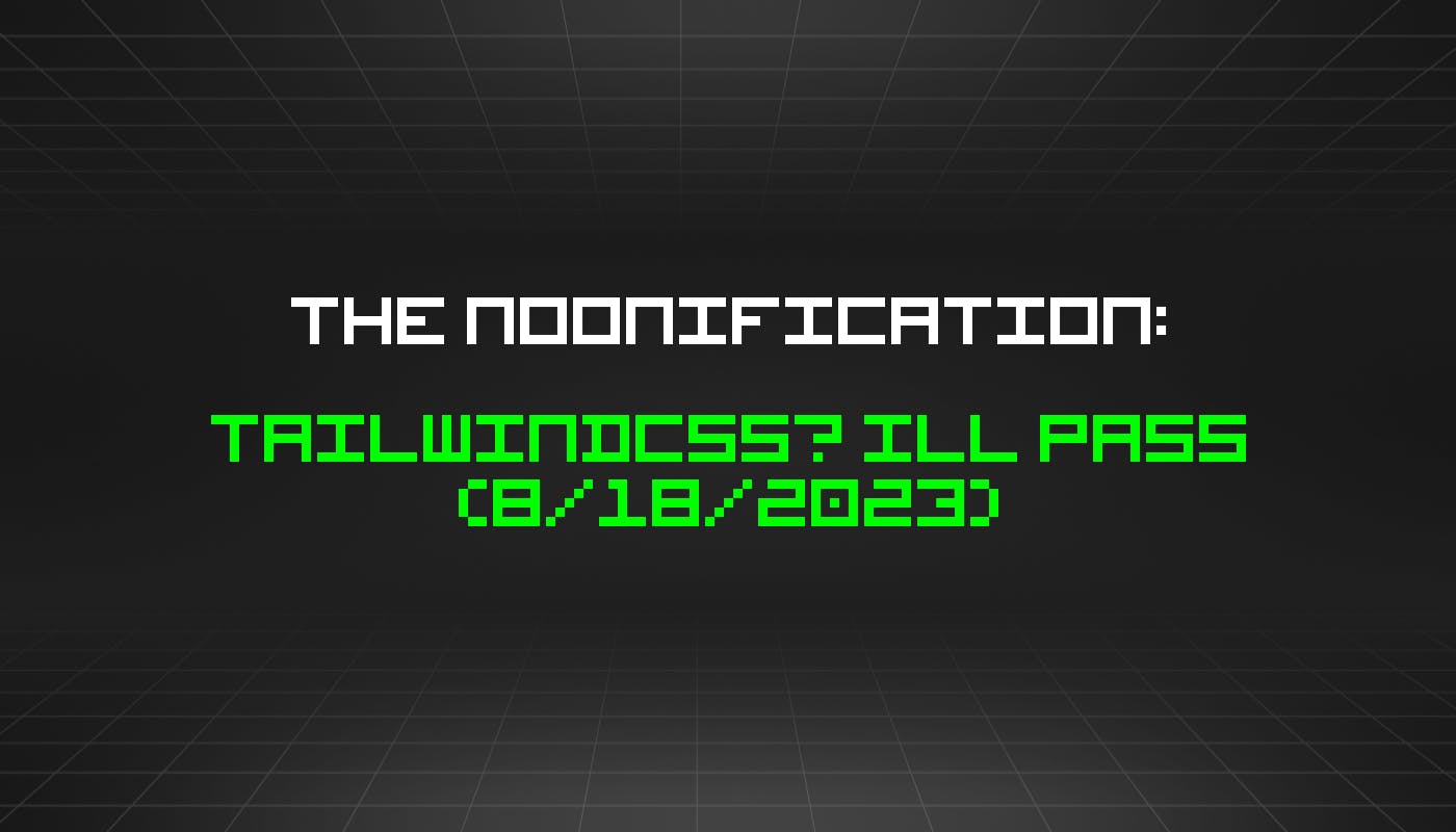 featured image - The Noonification: Tailwindcss? Ill Pass (8/18/2023)