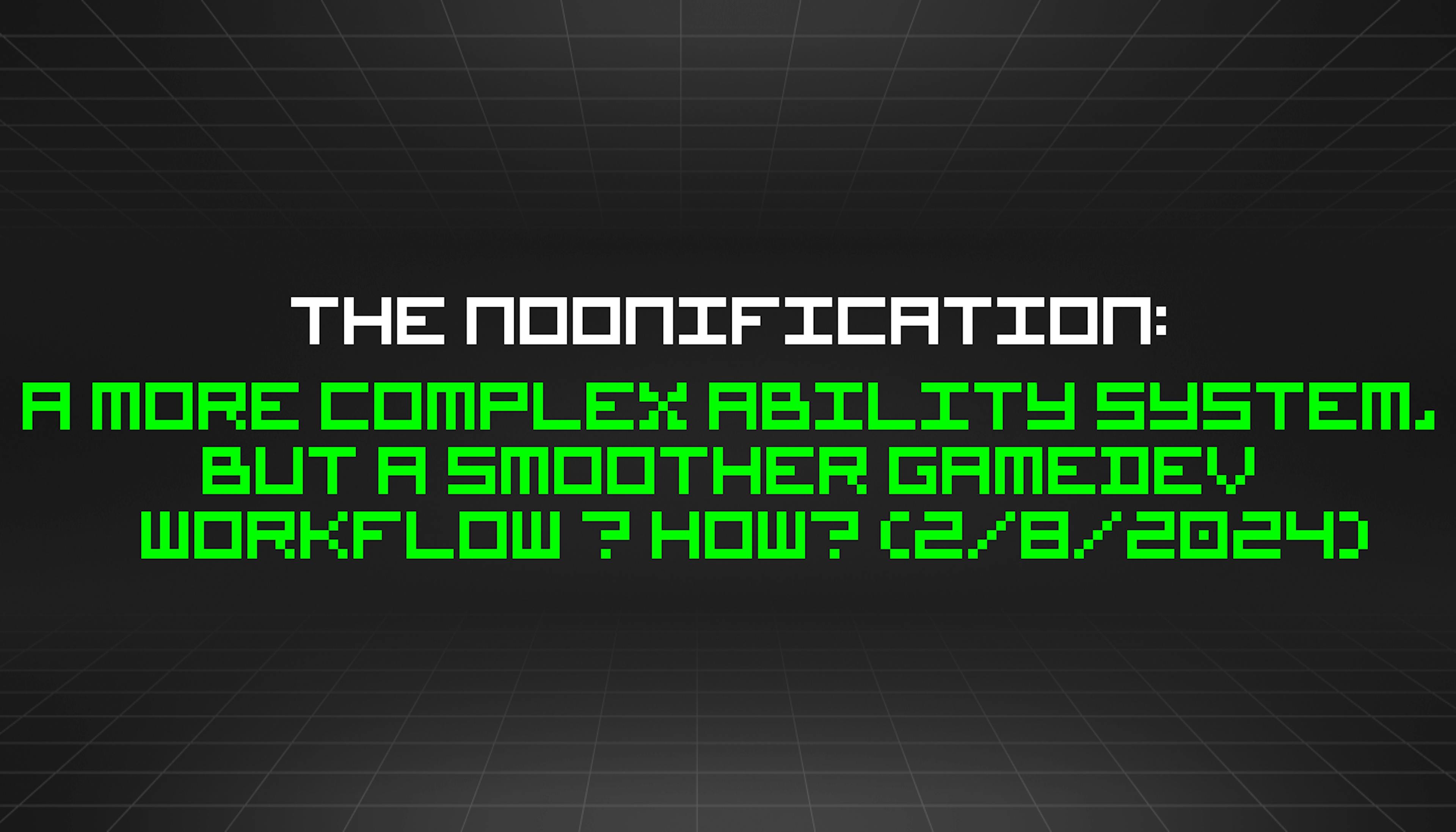 featured image - The Noonification: A More Complex Ability System, but a Smoother Gamedev Workflow – How? (2/8/2024)