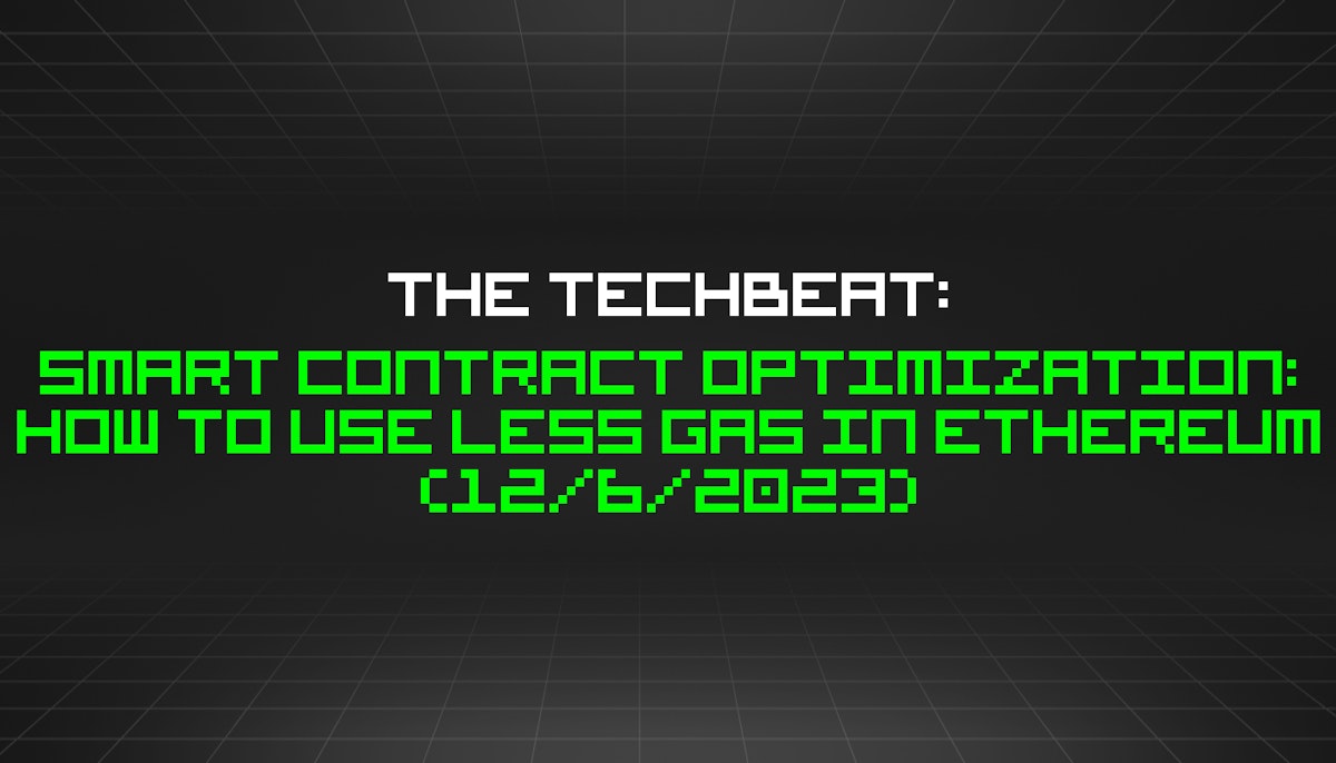 featured image - The TechBeat: Smart Contract Optimization: How to Use Less Gas in Ethereum (12/6/2023)