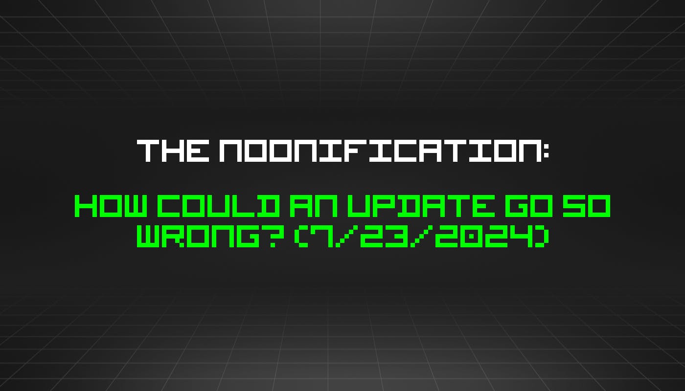 featured image - The Noonification: How Could an Update Go So Wrong? (7/23/2024)