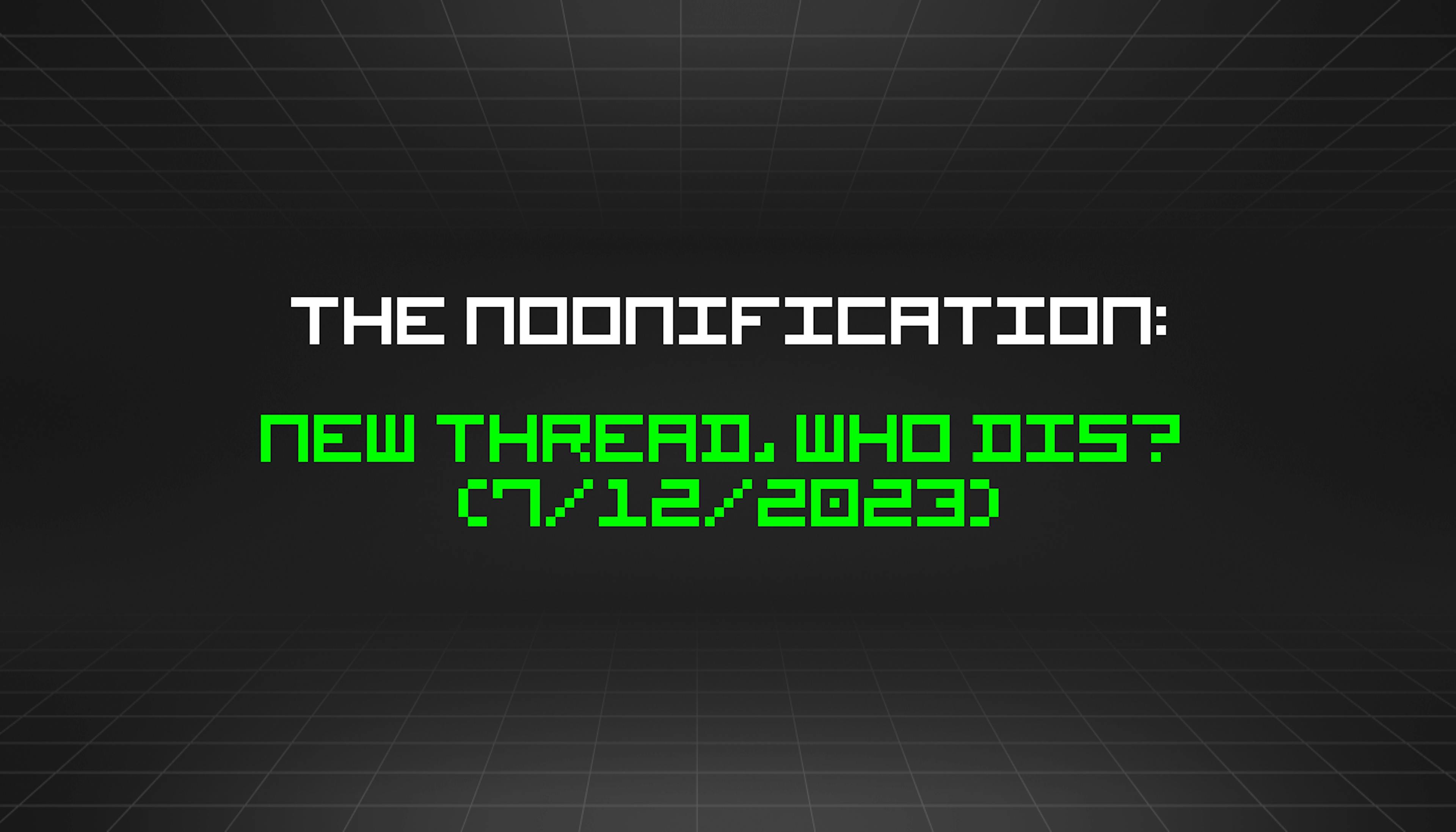 featured image - The Noonification: New Thread, Who Dis? (7/12/2023)