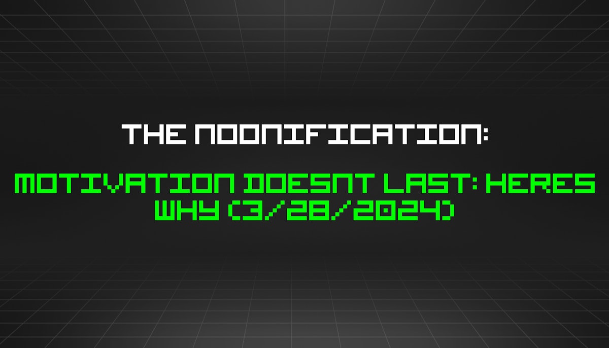 featured image - The Noonification: Motivation Doesnt Last: Heres Why (3/28/2024)