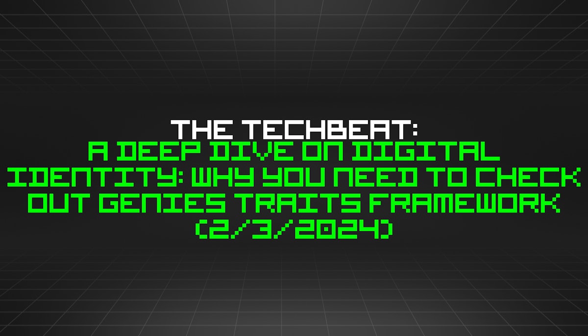 featured image - The TechBeat: A Deep Dive on Digital Identity: Why You Need to Check Out Genies Traits Framework (2/3/2024)