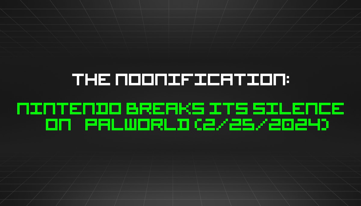 featured image - The Noonification: Nintendo Breaks Its Silence On Palworld (2/25/2024)