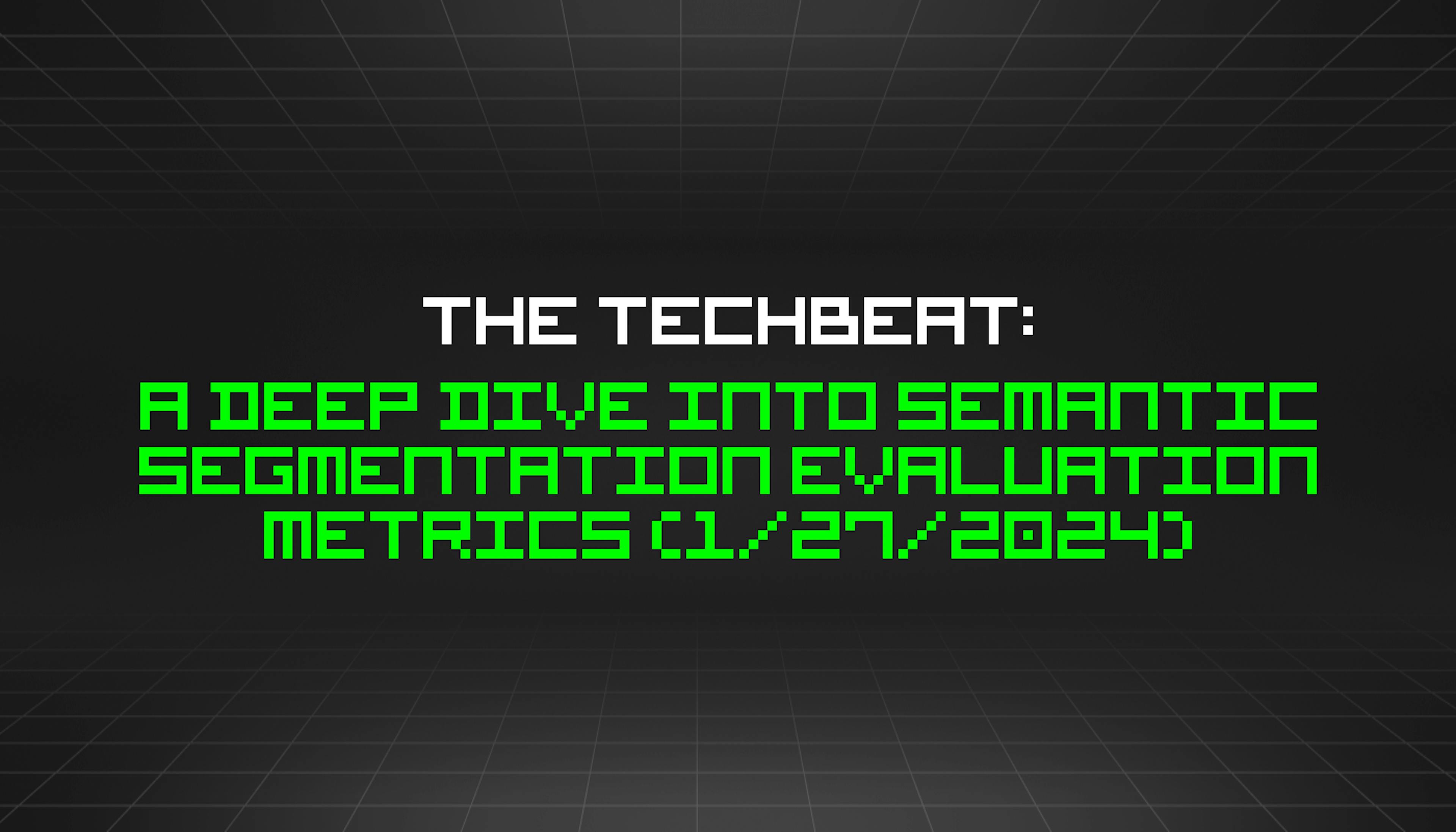 featured image - The TechBeat: A Deep Dive Into Semantic Segmentation Evaluation Metrics (1/27/2024)