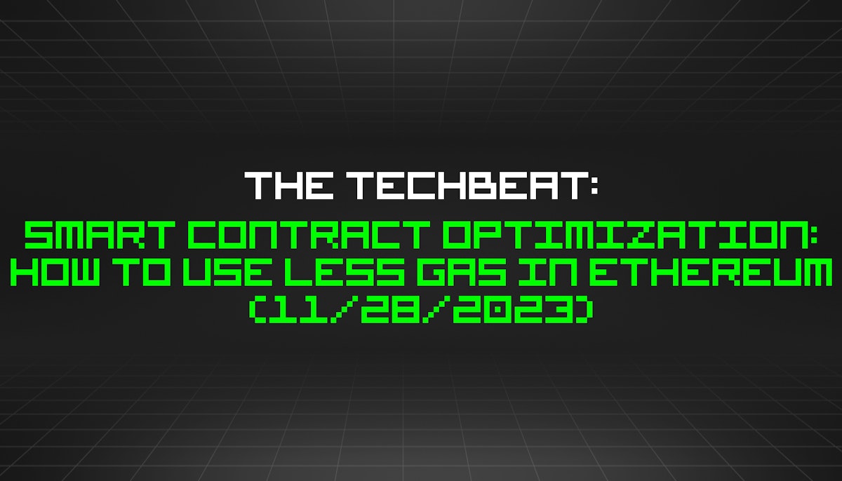 featured image - The TechBeat: Smart Contract Optimization: How to Use Less Gas in Ethereum (11/28/2023)