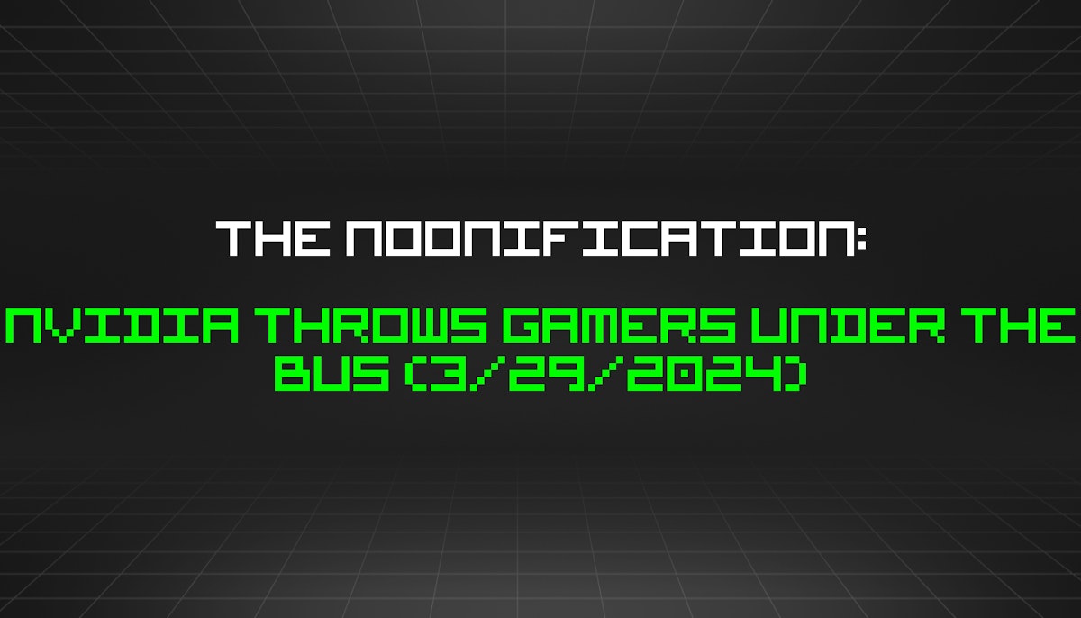 featured image - The Noonification: Nvidia Throws Gamers Under the Bus (3/29/2024)