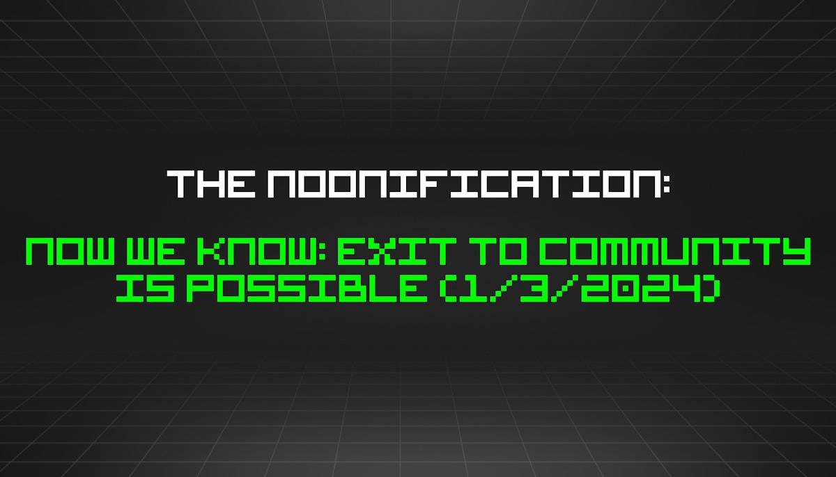 featured image - The Noonification: Now We Know: Exit to Community Is Possible (1/3/2024)