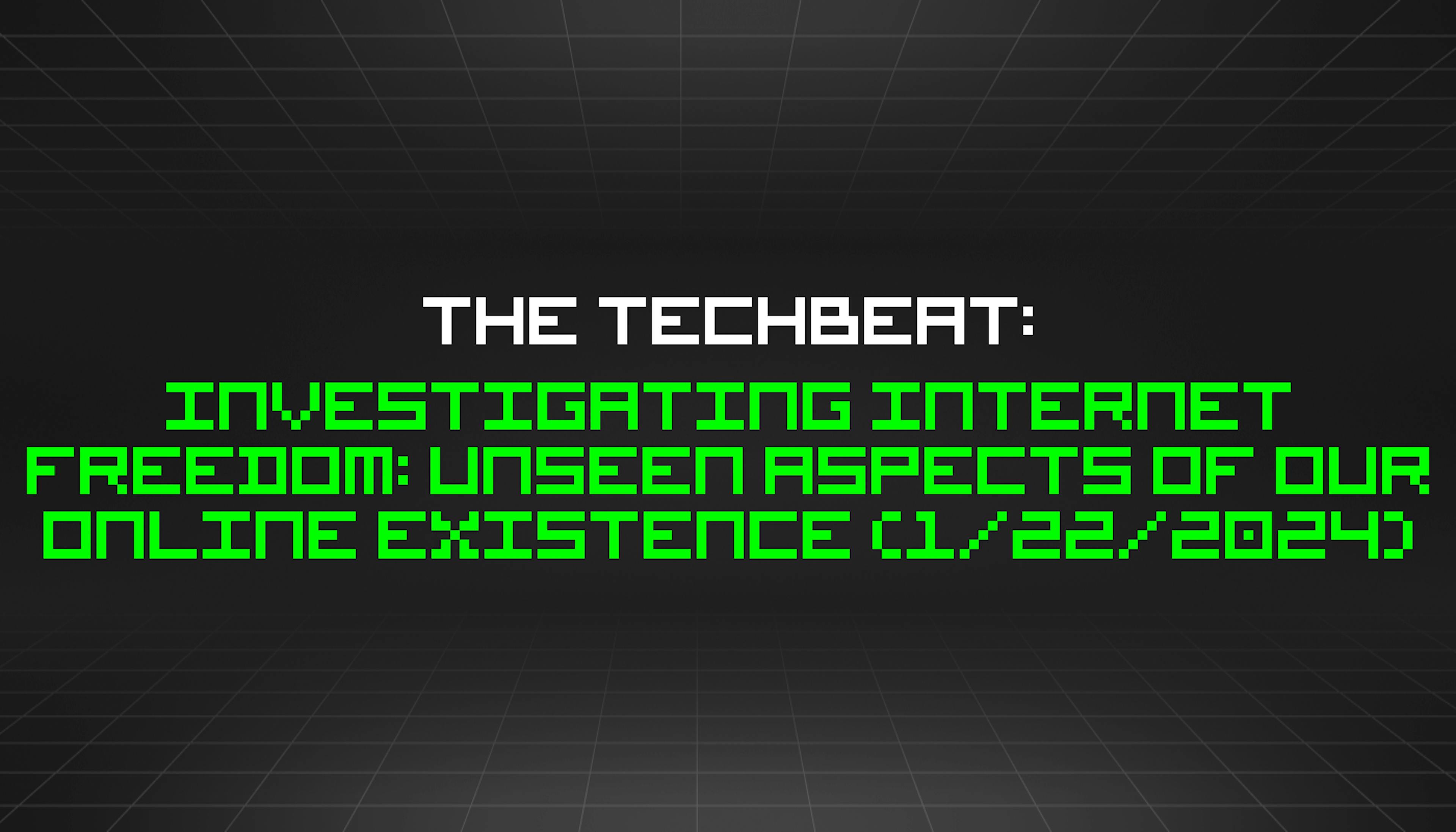 featured image - The TechBeat: Investigating Internet Freedom: Unseen Aspects of Our Online Existence (1/22/2024)