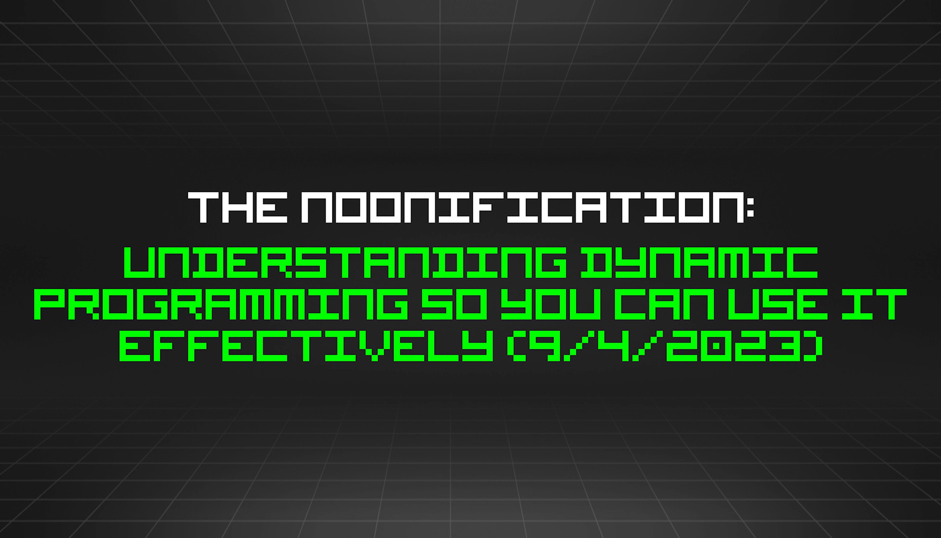 featured image - The Noonification: Understanding Dynamic Programming So You Can Use It Effectively (9/4/2023)
