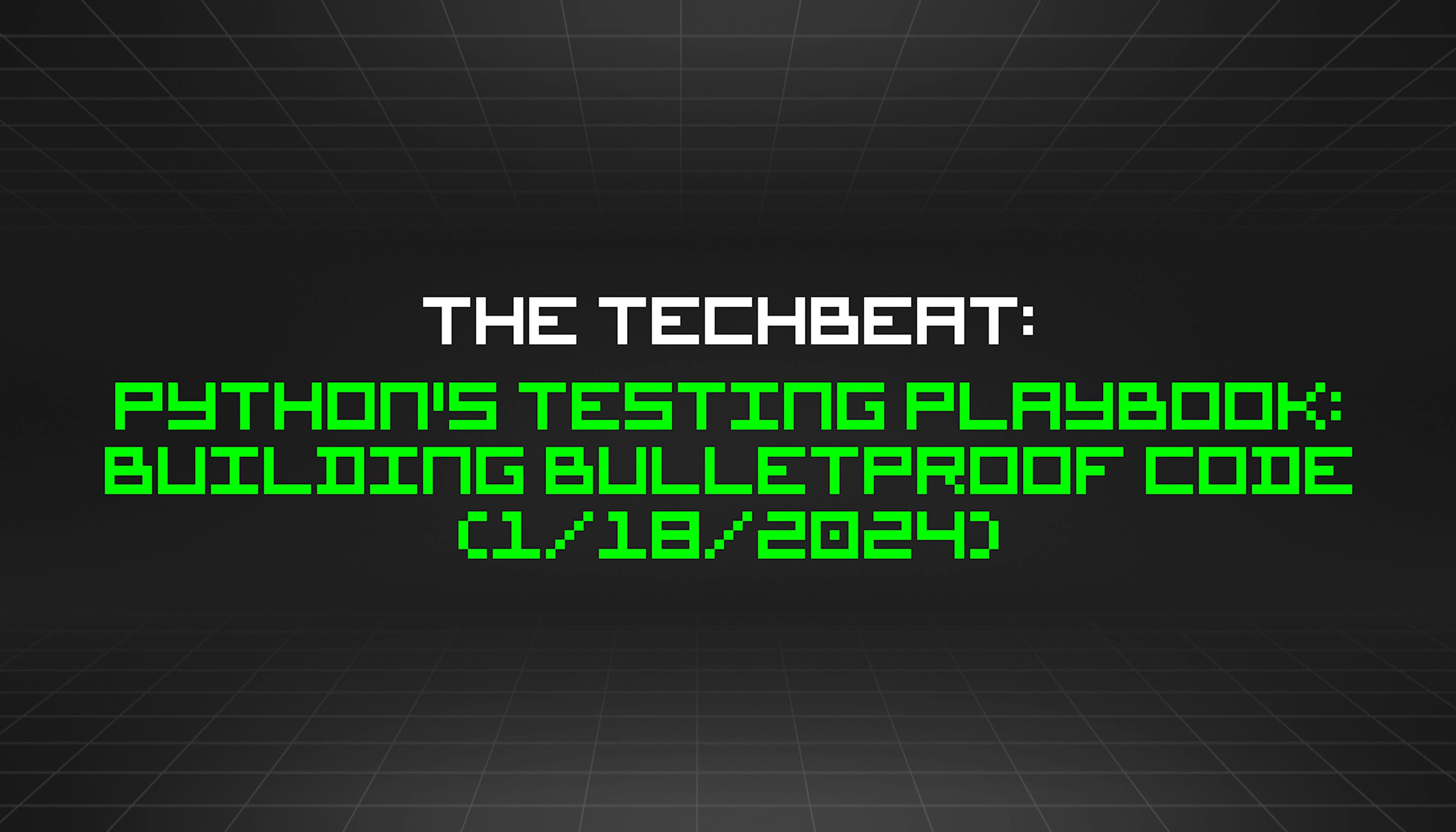 featured image - The TechBeat: Python's Testing Playbook: Building Bulletproof Code (1/18/2024)